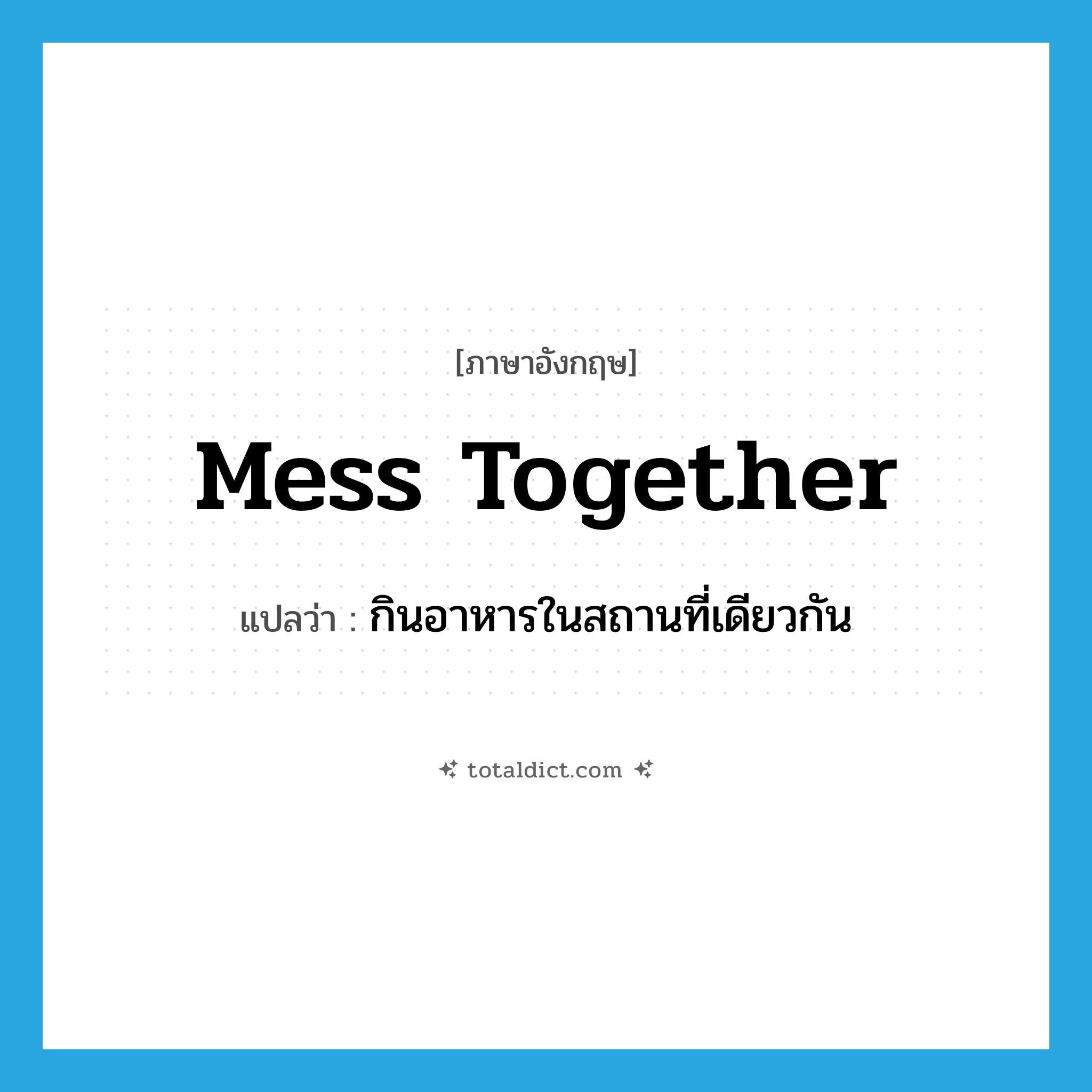 mess together แปลว่า?, คำศัพท์ภาษาอังกฤษ mess together แปลว่า กินอาหารในสถานที่เดียวกัน ประเภท PHRV หมวด PHRV