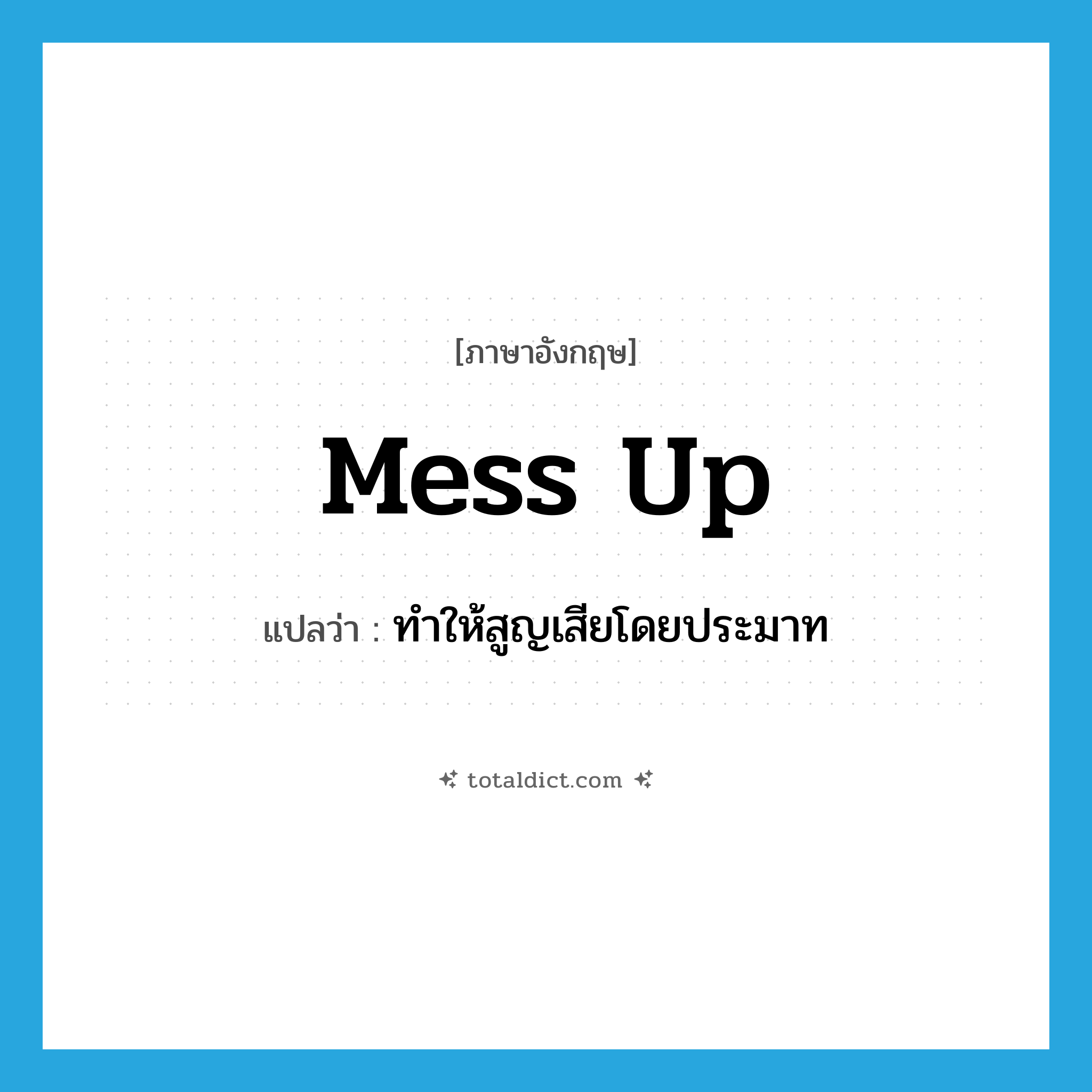 mess up แปลว่า?, คำศัพท์ภาษาอังกฤษ mess up แปลว่า ทำให้สูญเสียโดยประมาท ประเภท PHRV หมวด PHRV