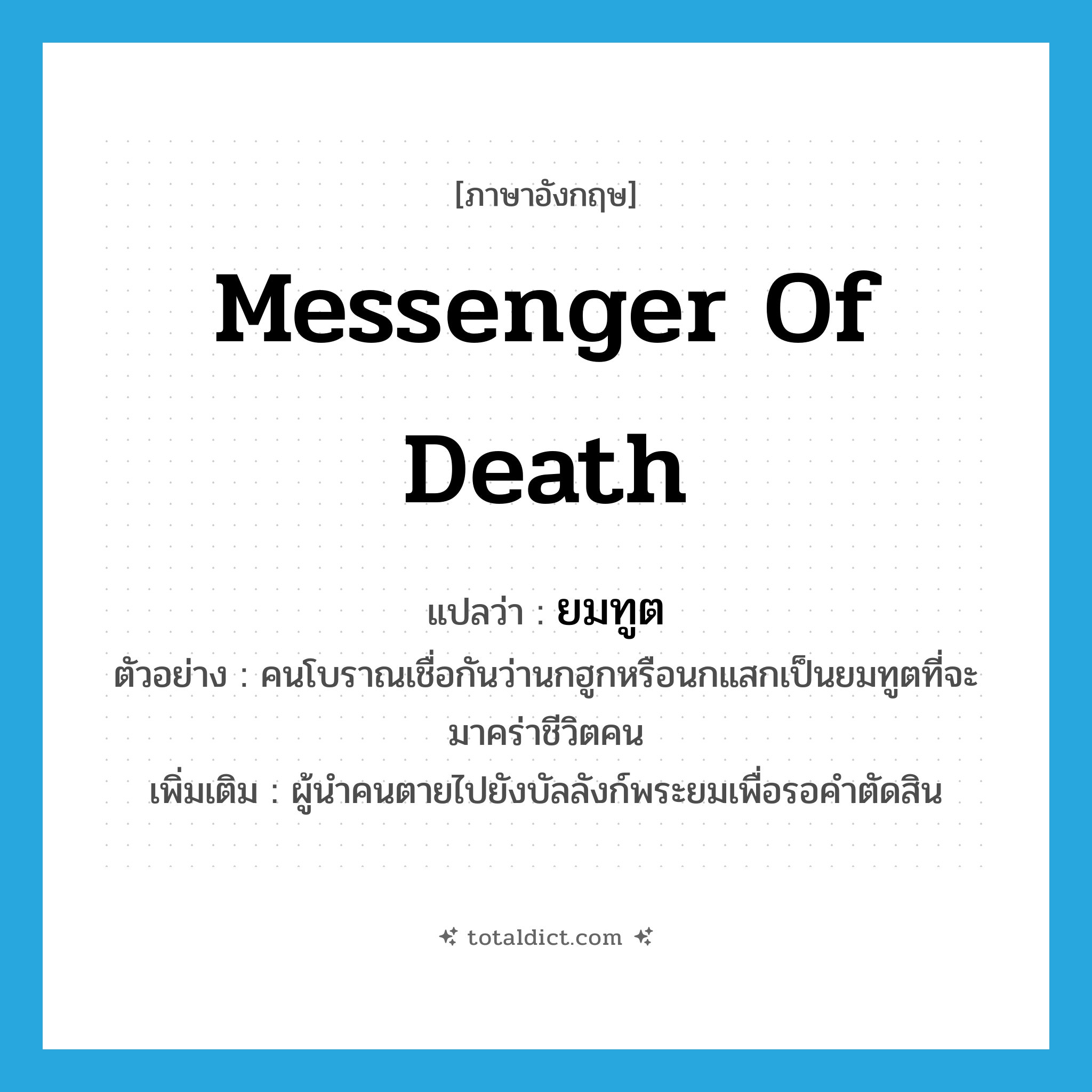 messenger of death แปลว่า?, คำศัพท์ภาษาอังกฤษ messenger of death แปลว่า ยมทูต ประเภท N ตัวอย่าง คนโบราณเชื่อกันว่านกฮูกหรือนกแสกเป็นยมทูตที่จะมาคร่าชีวิตคน เพิ่มเติม ผู้นำคนตายไปยังบัลลังก์พระยมเพื่อรอคำตัดสิน หมวด N