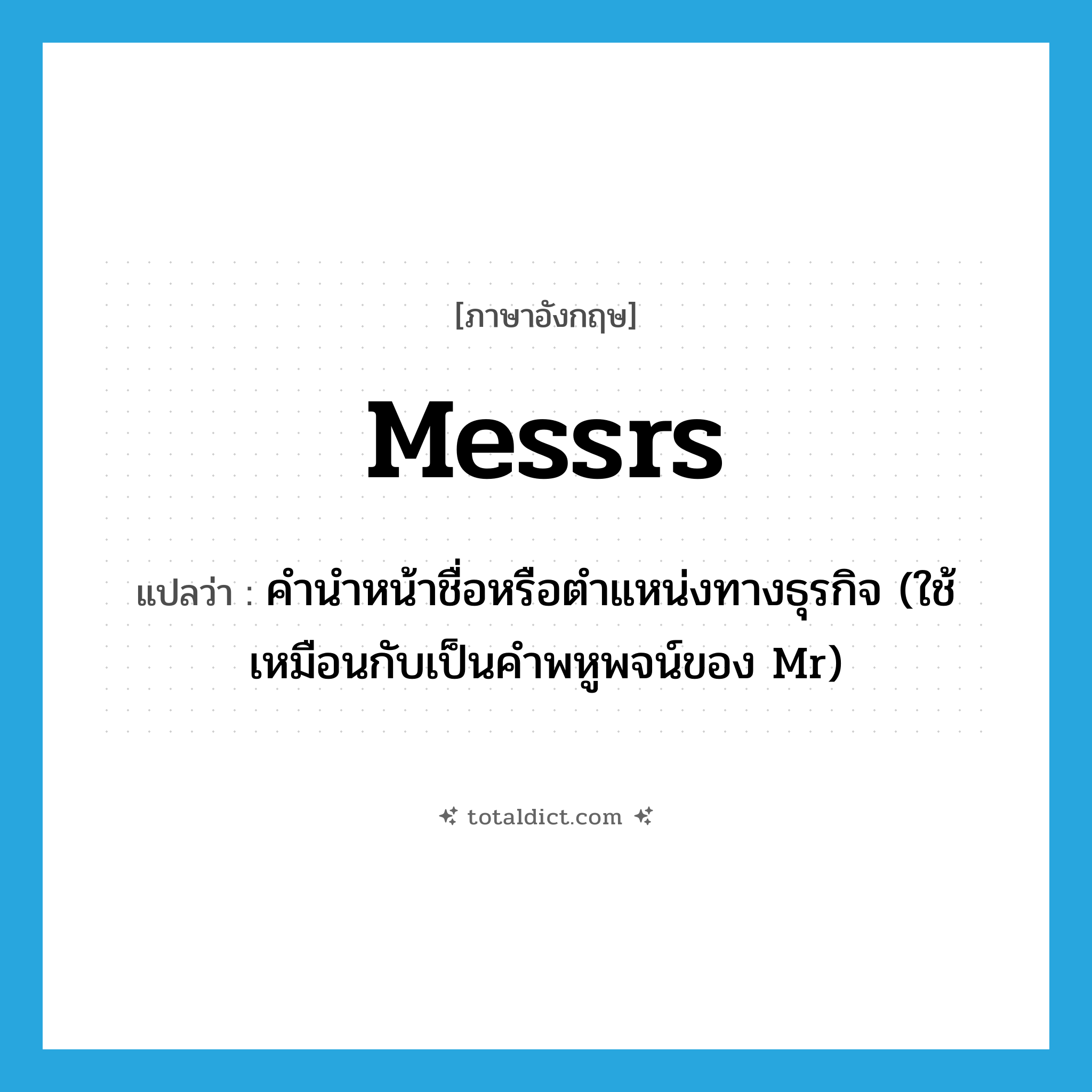 Messrs แปลว่า?, คำศัพท์ภาษาอังกฤษ Messrs แปลว่า คำนำหน้าชื่อหรือตำแหน่งทางธุรกิจ (ใช้เหมือนกับเป็นคำพหูพจน์ของ Mr) ประเภท ABBR หมวด ABBR