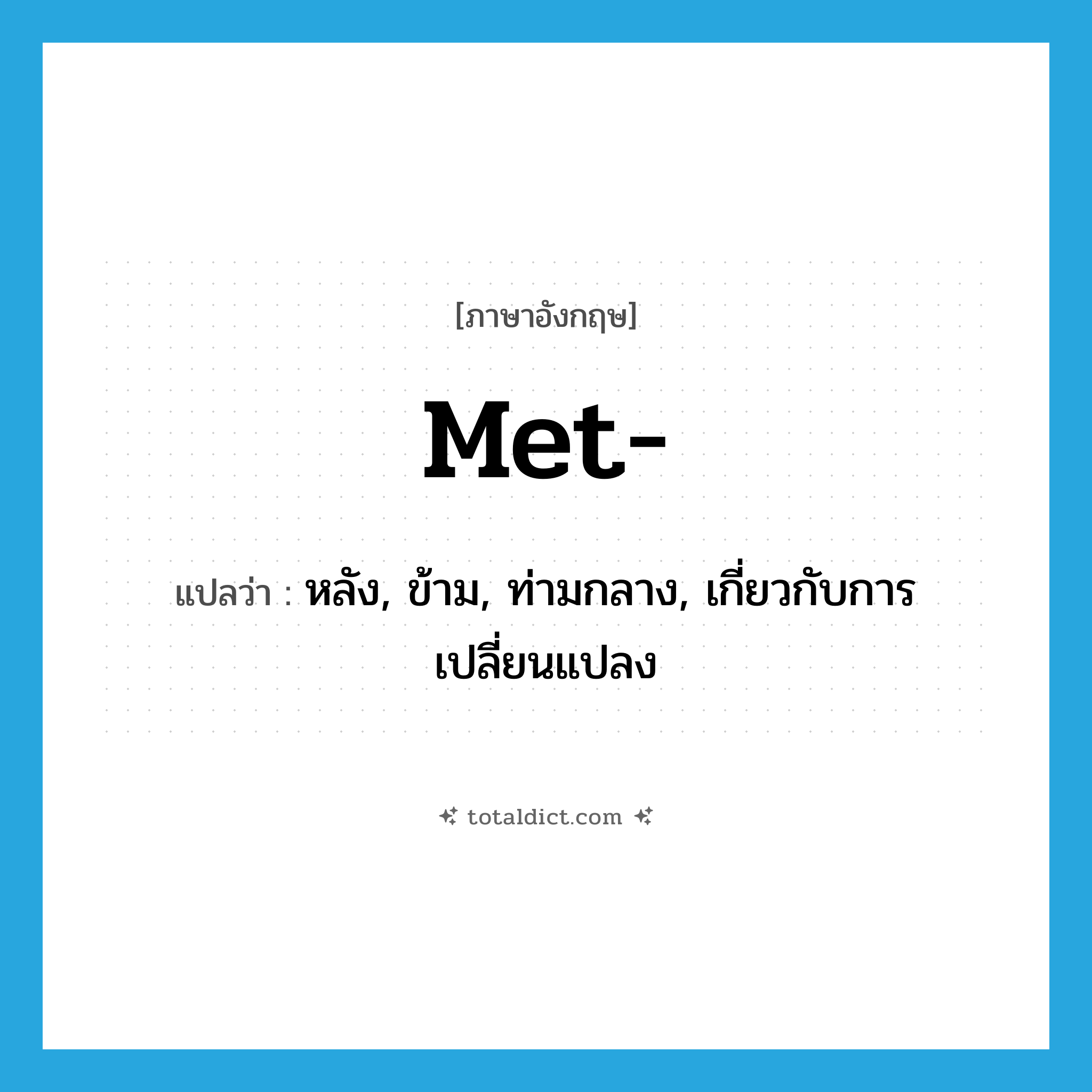 met แปลว่า?, คำศัพท์ภาษาอังกฤษ met- แปลว่า หลัง, ข้าม, ท่ามกลาง, เกี่ยวกับการเปลี่ยนแปลง ประเภท PRF หมวด PRF