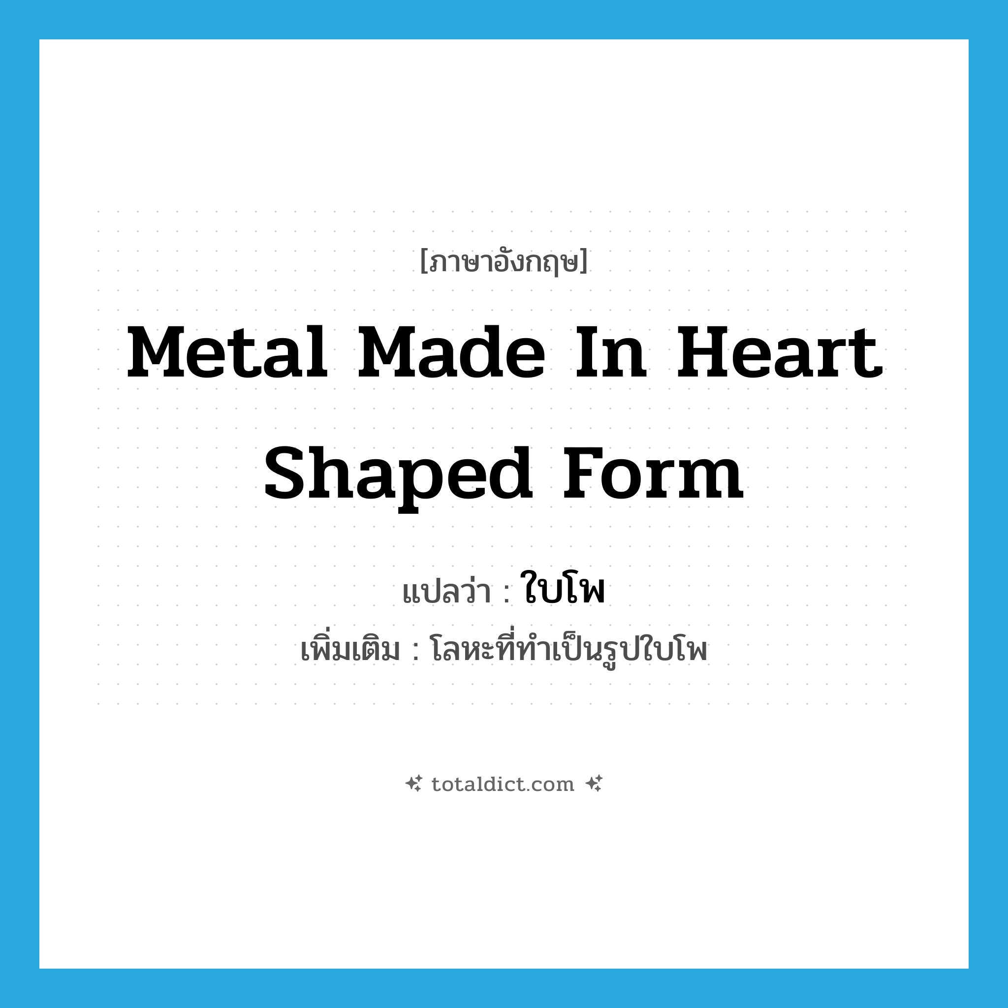 ใบโพ ภาษาอังกฤษ?, คำศัพท์ภาษาอังกฤษ ใบโพ แปลว่า metal made in heart shaped form ประเภท N เพิ่มเติม โลหะที่ทำเป็นรูปใบโพ หมวด N