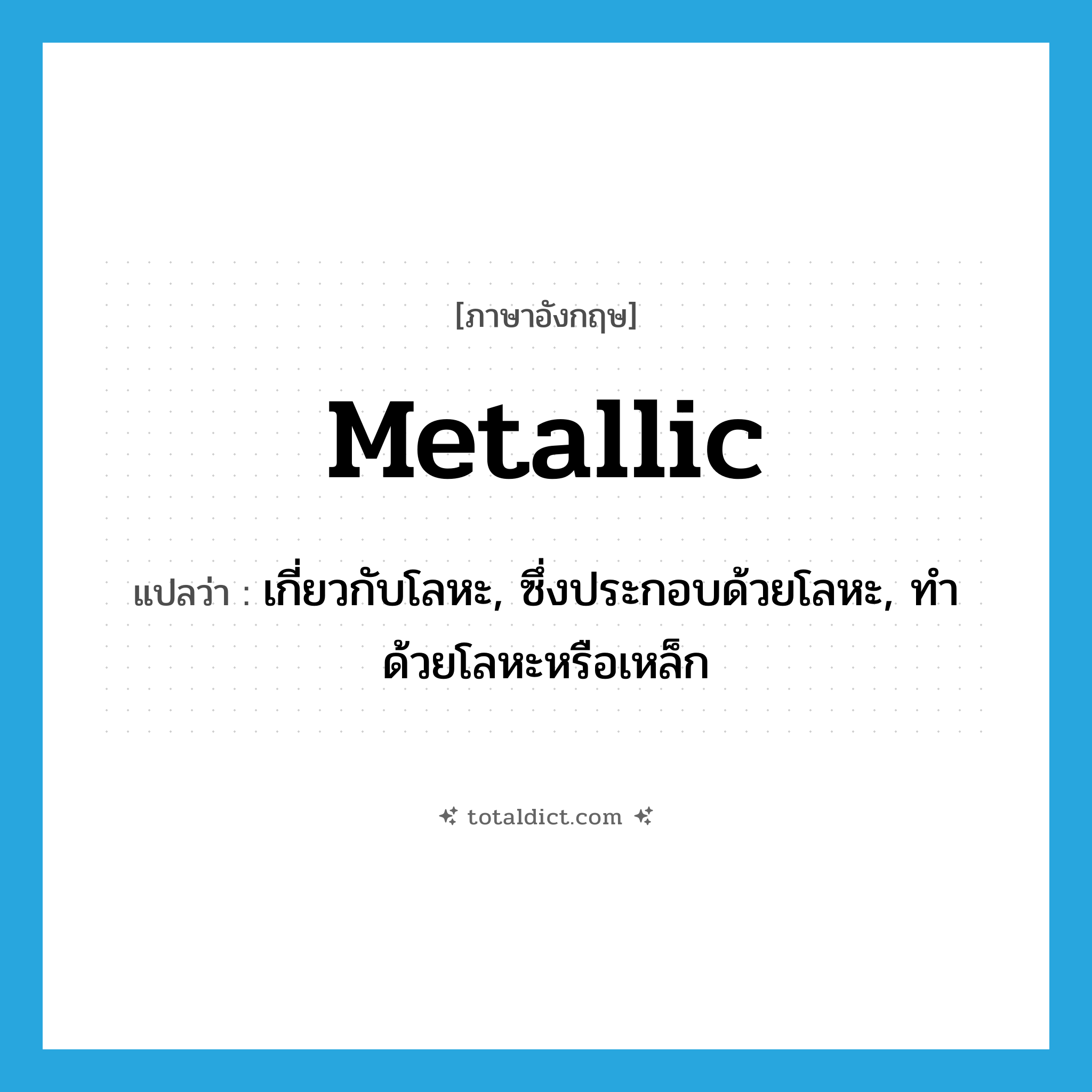 metallic แปลว่า?, คำศัพท์ภาษาอังกฤษ metallic แปลว่า เกี่ยวกับโลหะ, ซึ่งประกอบด้วยโลหะ, ทำด้วยโลหะหรือเหล็ก ประเภท ADJ หมวด ADJ