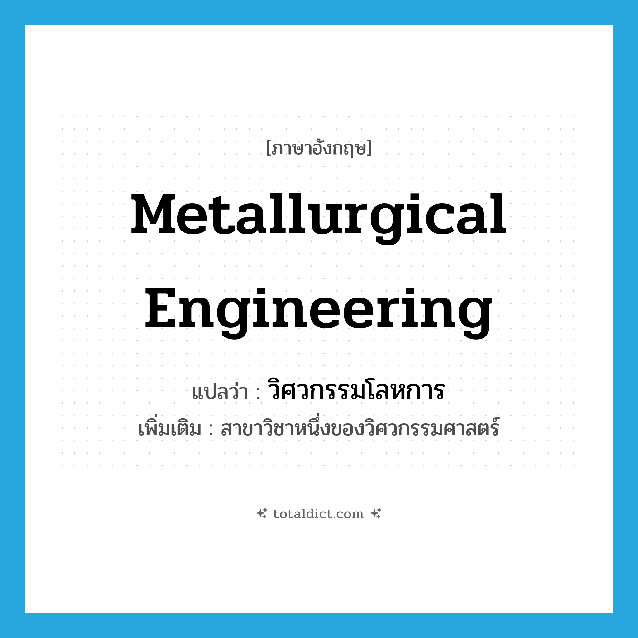 metallurgical engineering แปลว่า?, คำศัพท์ภาษาอังกฤษ metallurgical engineering แปลว่า วิศวกรรมโลหการ ประเภท N เพิ่มเติม สาขาวิชาหนึ่งของวิศวกรรมศาสตร์ หมวด N