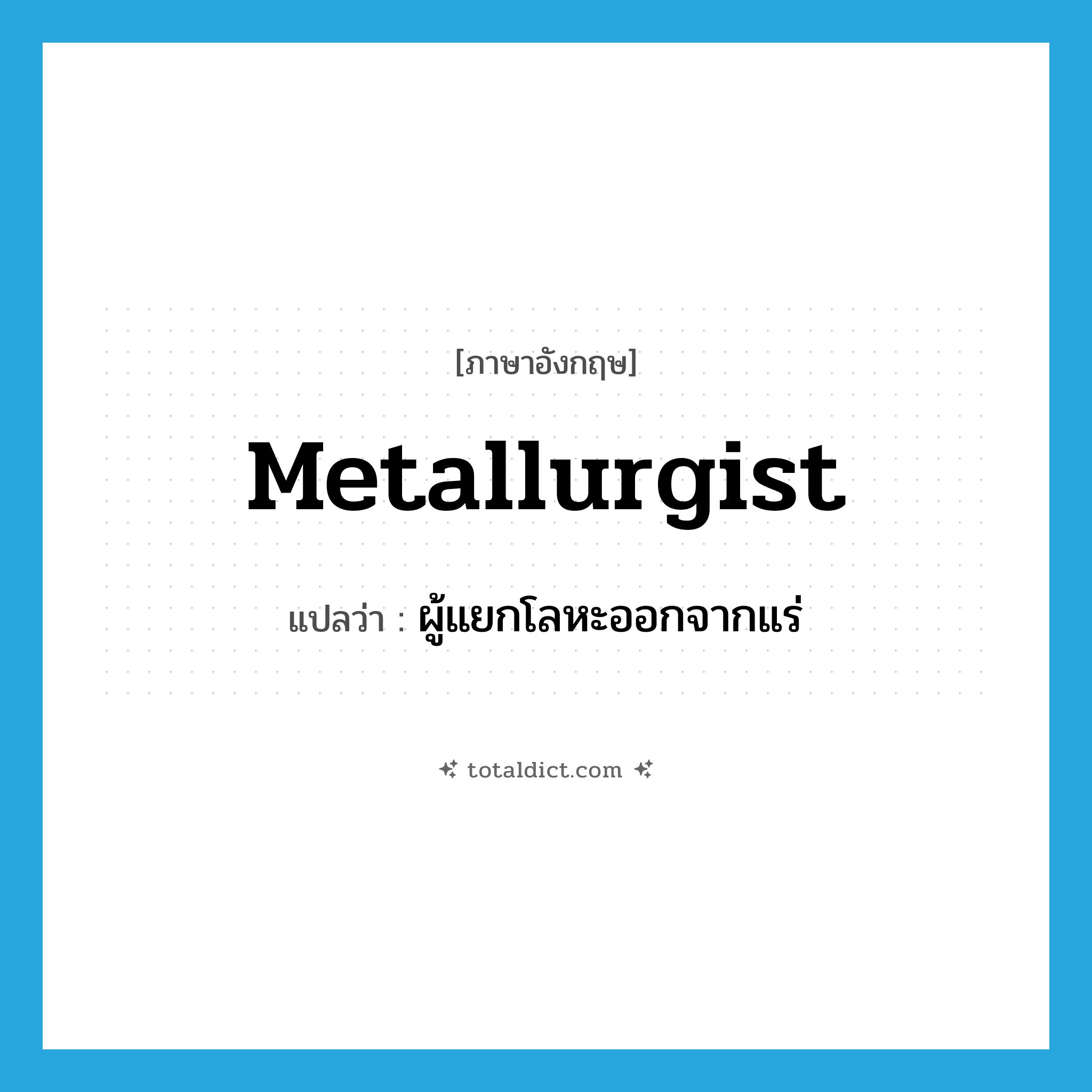 metallurgist แปลว่า?, คำศัพท์ภาษาอังกฤษ metallurgist แปลว่า ผู้แยกโลหะออกจากแร่ ประเภท N หมวด N