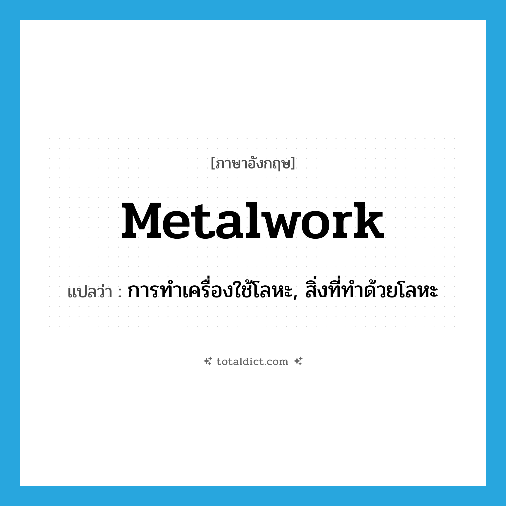 metalwork แปลว่า?, คำศัพท์ภาษาอังกฤษ metalwork แปลว่า การทำเครื่องใช้โลหะ, สิ่งที่ทำด้วยโลหะ ประเภท N หมวด N