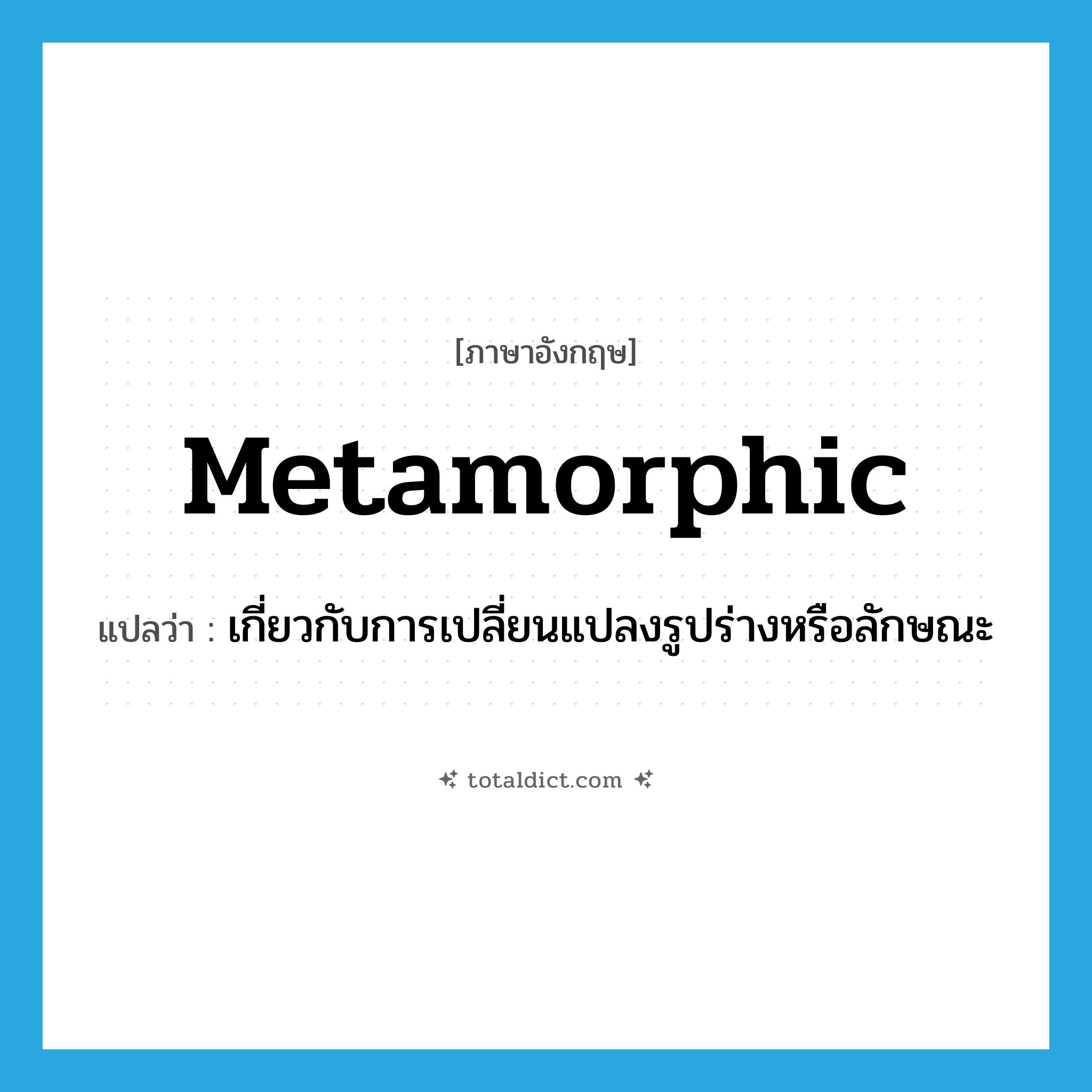metamorphic แปลว่า?, คำศัพท์ภาษาอังกฤษ metamorphic แปลว่า เกี่ยวกับการเปลี่ยนแปลงรูปร่างหรือลักษณะ ประเภท ADJ หมวด ADJ