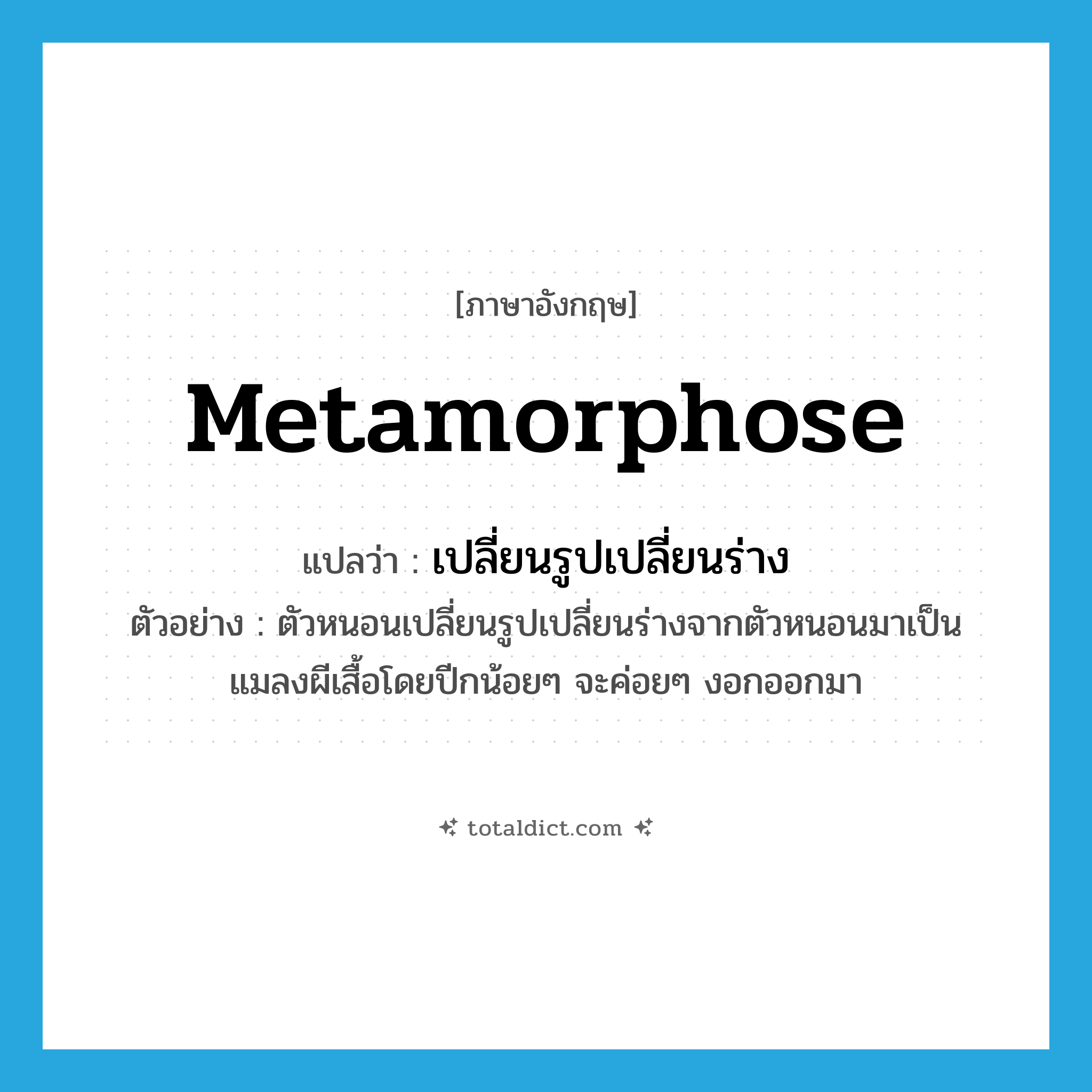metamorphose แปลว่า?, คำศัพท์ภาษาอังกฤษ metamorphose แปลว่า เปลี่ยนรูปเปลี่ยนร่าง ประเภท V ตัวอย่าง ตัวหนอนเปลี่ยนรูปเปลี่ยนร่างจากตัวหนอนมาเป็นแมลงผีเสื้อโดยปีกน้อยๆ จะค่อยๆ งอกออกมา หมวด V