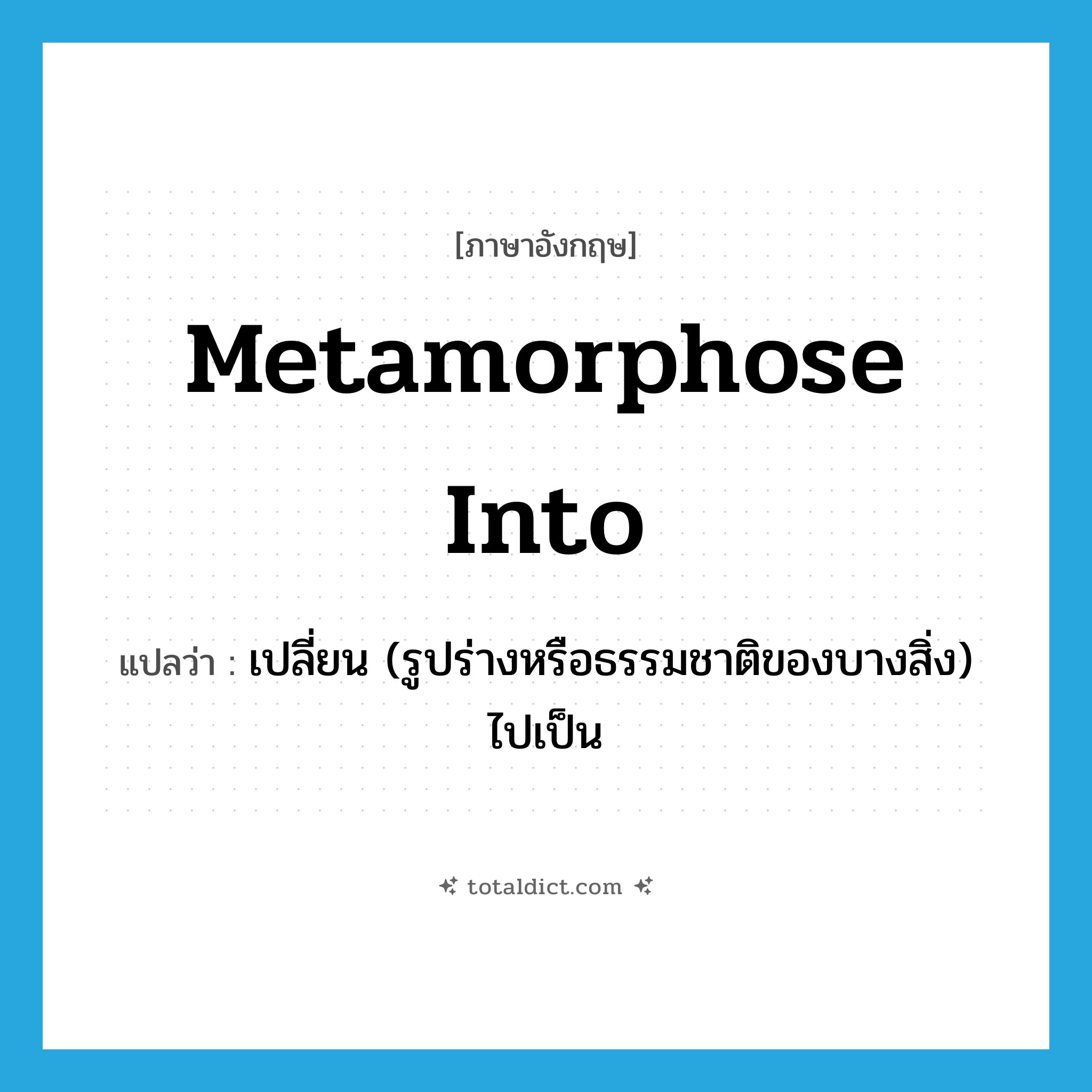metamorphose into แปลว่า?, คำศัพท์ภาษาอังกฤษ metamorphose into แปลว่า เปลี่ยน (รูปร่างหรือธรรมชาติของบางสิ่ง) ไปเป็น ประเภท PHRV หมวด PHRV