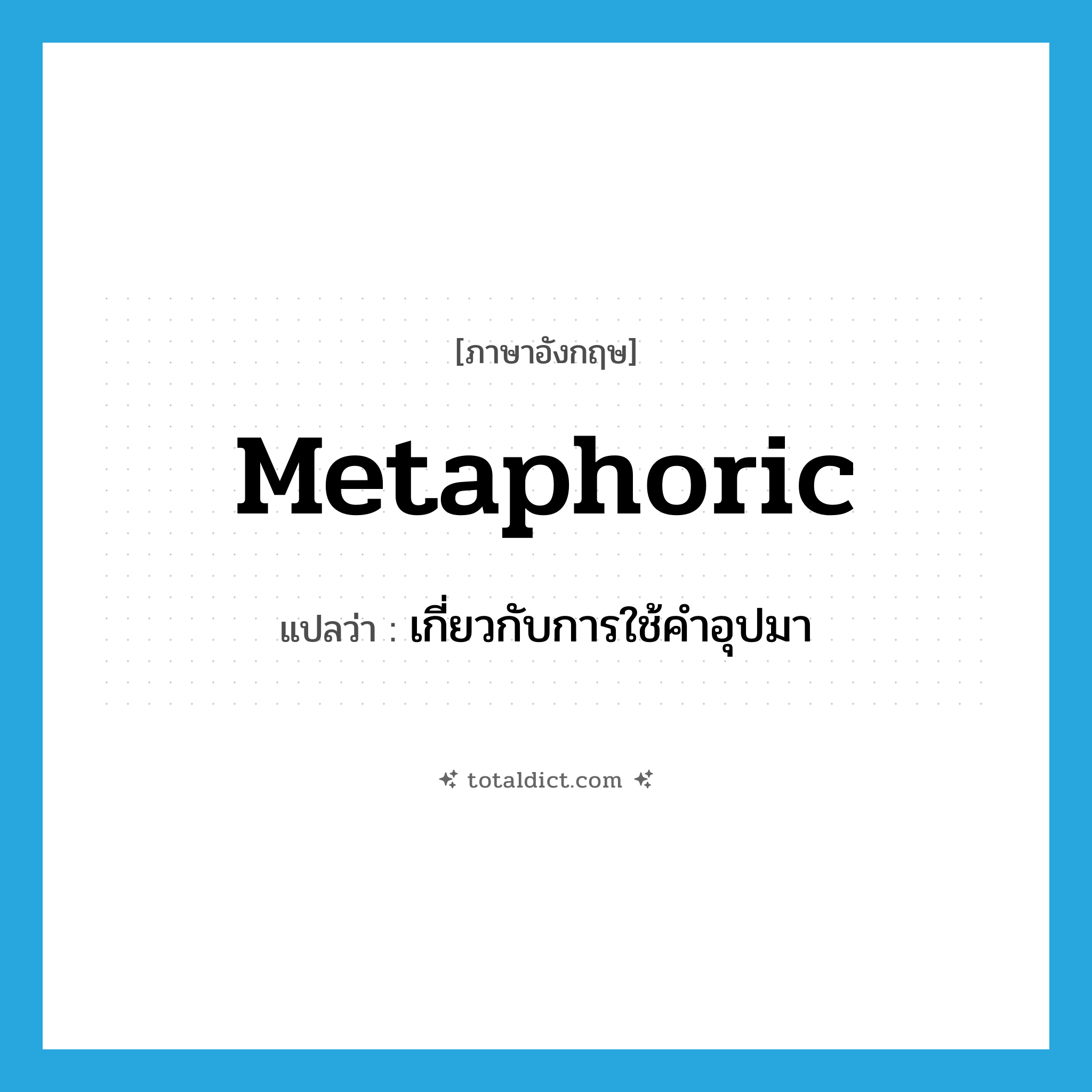 metaphoric แปลว่า?, คำศัพท์ภาษาอังกฤษ metaphoric แปลว่า เกี่ยวกับการใช้คำอุปมา ประเภท ADJ หมวด ADJ