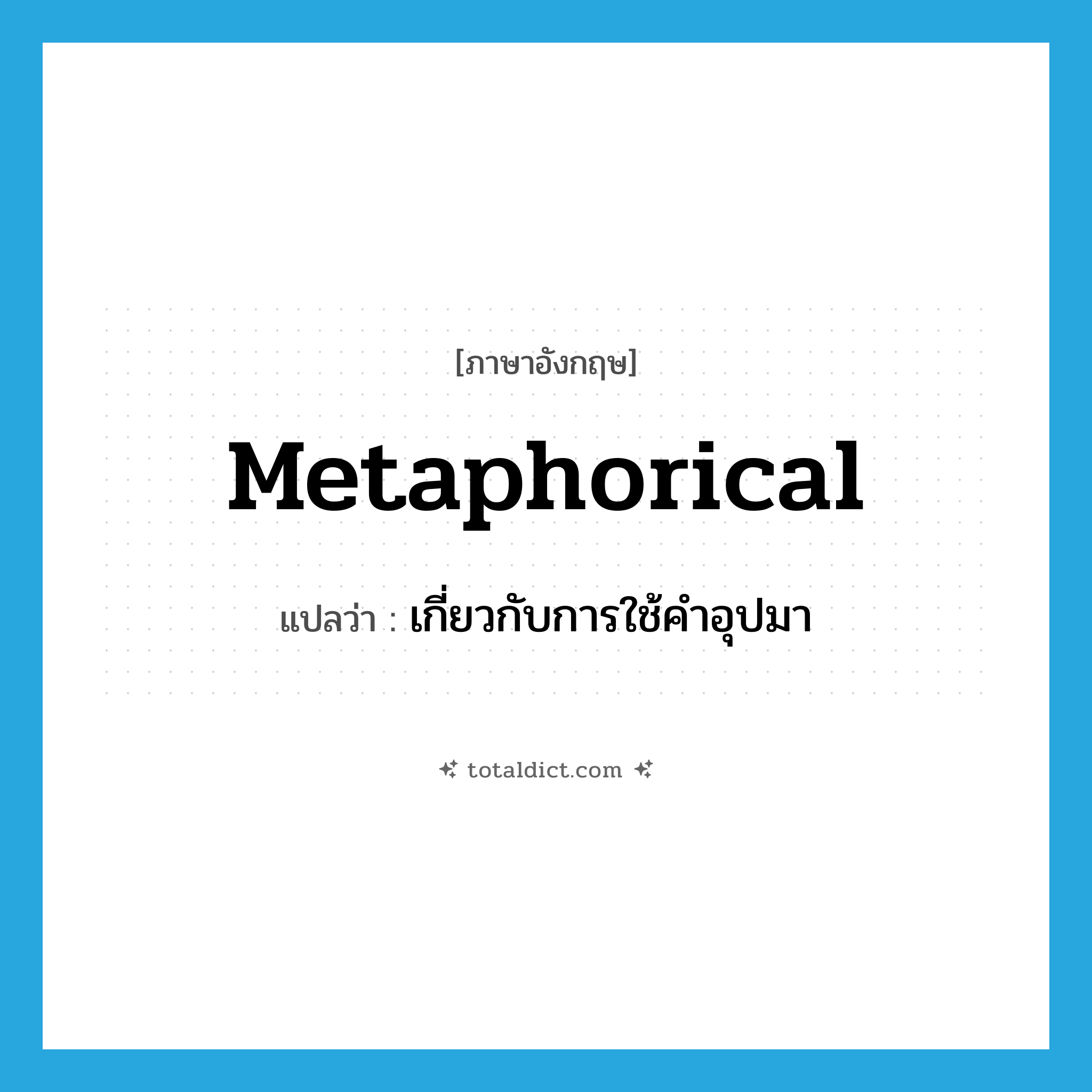 metaphorical แปลว่า?, คำศัพท์ภาษาอังกฤษ metaphorical แปลว่า เกี่ยวกับการใช้คำอุปมา ประเภท ADJ หมวด ADJ