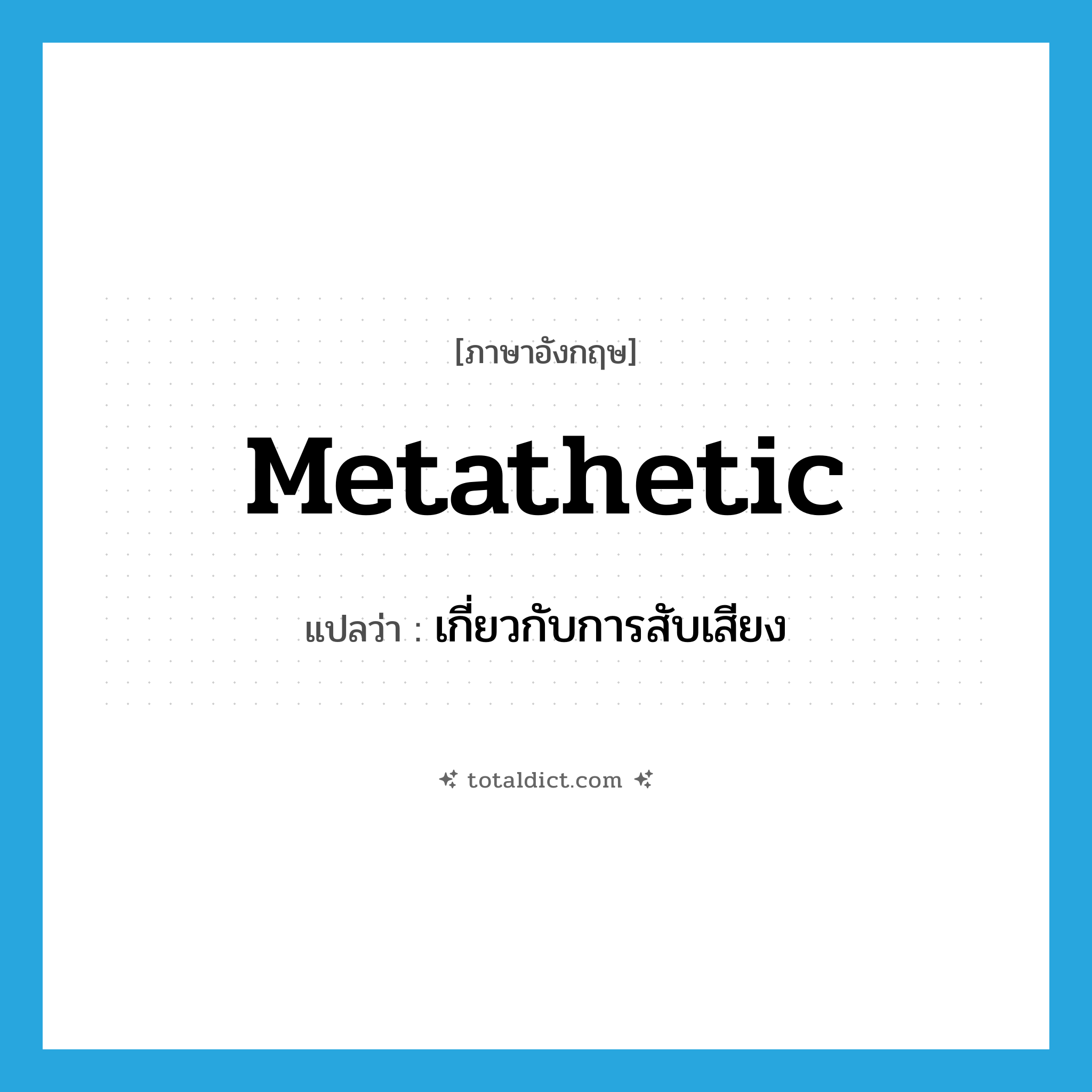 metathetic แปลว่า?, คำศัพท์ภาษาอังกฤษ metathetic แปลว่า เกี่ยวกับการสับเสียง ประเภท ADJ หมวด ADJ