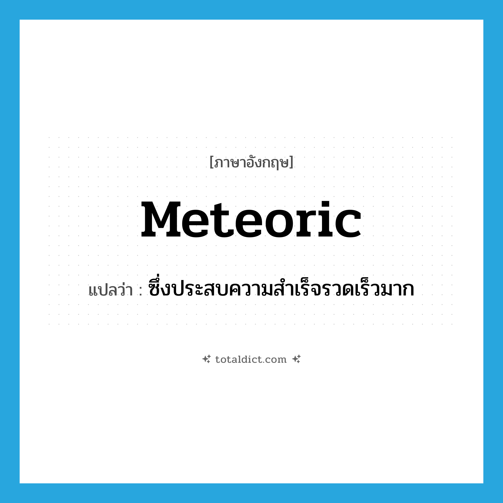meteoric แปลว่า?, คำศัพท์ภาษาอังกฤษ meteoric แปลว่า ซึ่งประสบความสำเร็จรวดเร็วมาก ประเภท ADJ หมวด ADJ