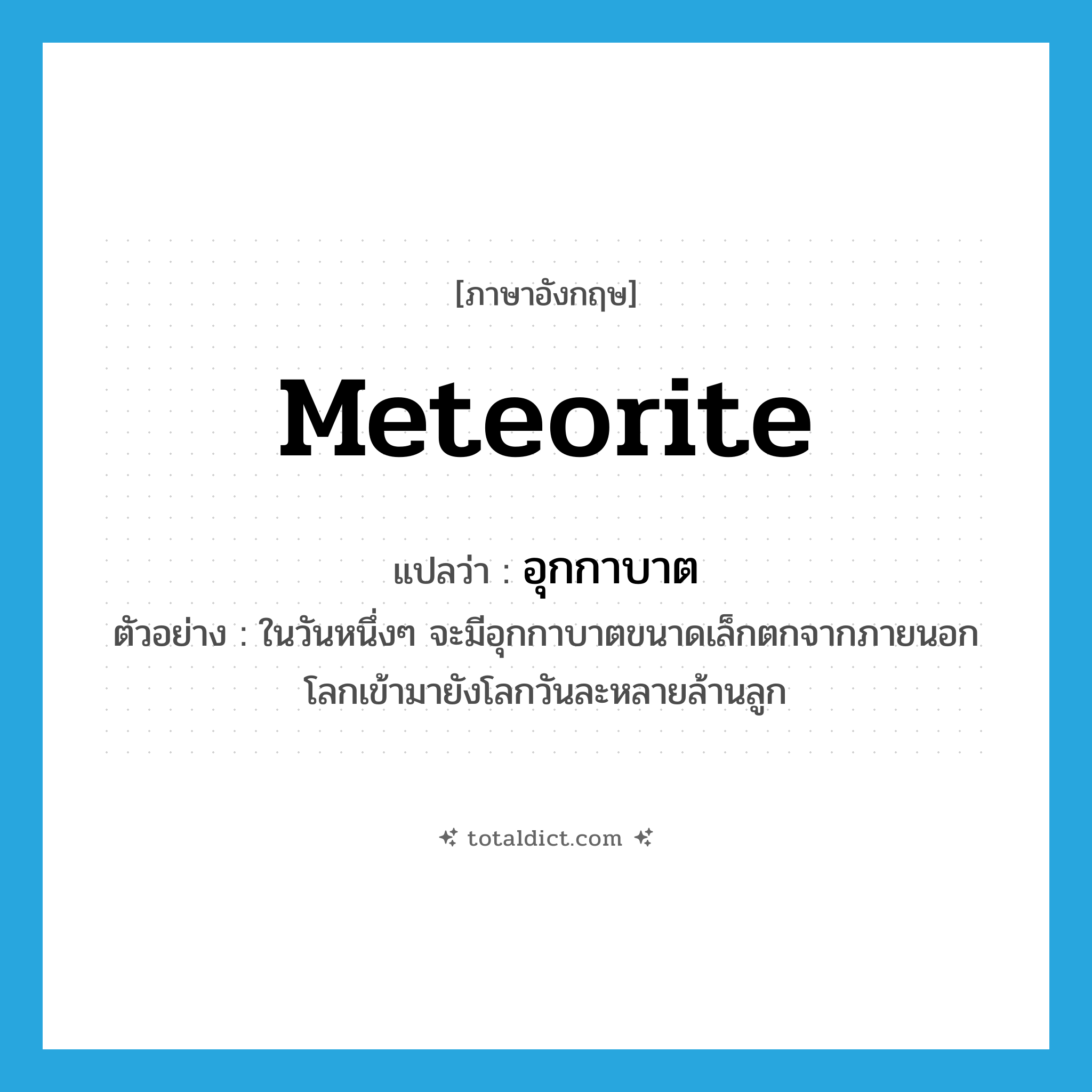 meteorite แปลว่า?, คำศัพท์ภาษาอังกฤษ meteorite แปลว่า อุกกาบาต ประเภท N ตัวอย่าง ในวันหนึ่งๆ จะมีอุกกาบาตขนาดเล็กตกจากภายนอกโลกเข้ามายังโลกวันละหลายล้านลูก หมวด N