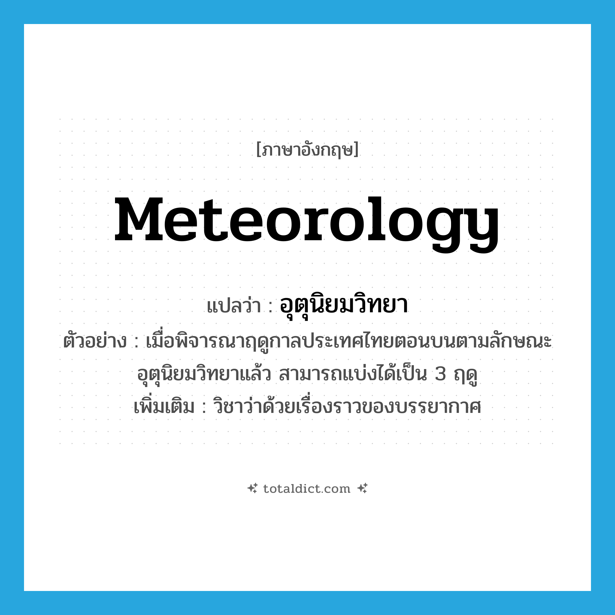 meteorology แปลว่า?, คำศัพท์ภาษาอังกฤษ meteorology แปลว่า อุตุนิยมวิทยา ประเภท N ตัวอย่าง เมื่อพิจารณาฤดูกาลประเทศไทยตอนบนตามลักษณะอุตุนิยมวิทยาแล้ว สามารถแบ่งได้เป็น 3 ฤดู เพิ่มเติม วิชาว่าด้วยเรื่องราวของบรรยากาศ หมวด N