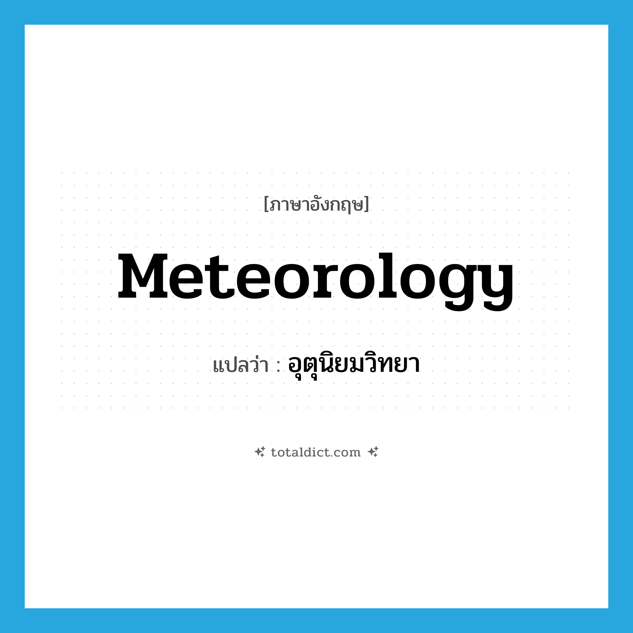 meteorology แปลว่า?, คำศัพท์ภาษาอังกฤษ meteorology แปลว่า อุตุนิยมวิทยา ประเภท N หมวด N