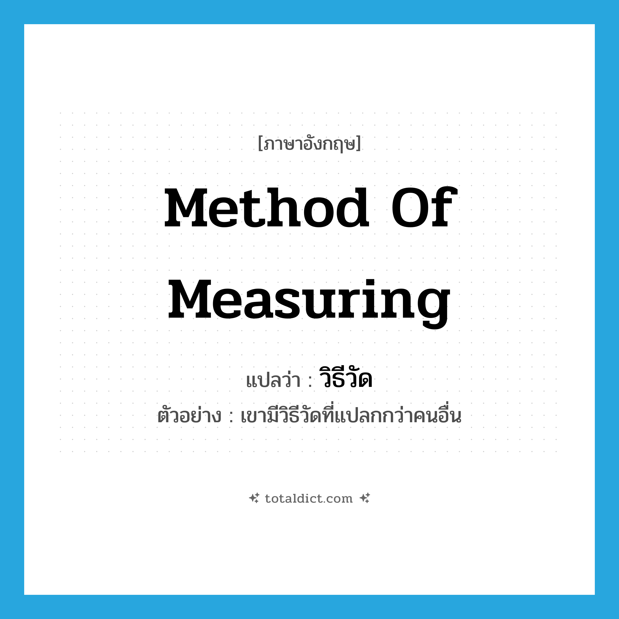 method of measuring แปลว่า?, คำศัพท์ภาษาอังกฤษ method of measuring แปลว่า วิธีวัด ประเภท N ตัวอย่าง เขามีวิธีวัดที่แปลกกว่าคนอื่น หมวด N