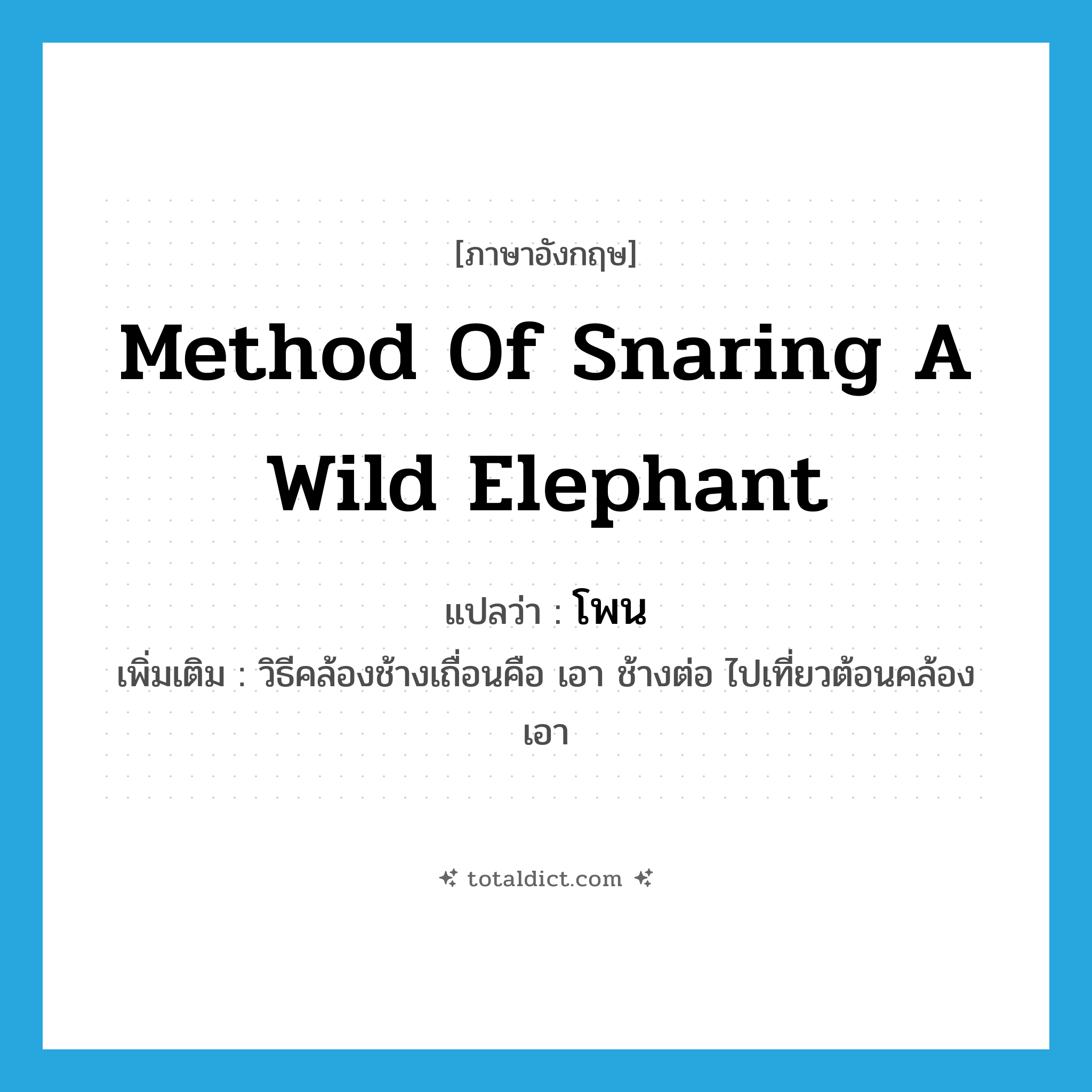 method of snaring a wild elephant แปลว่า?, คำศัพท์ภาษาอังกฤษ method of snaring a wild elephant แปลว่า โพน ประเภท N เพิ่มเติม วิธีคล้องช้างเถื่อนคือ เอา ช้างต่อ ไปเที่ยวต้อนคล้องเอา หมวด N