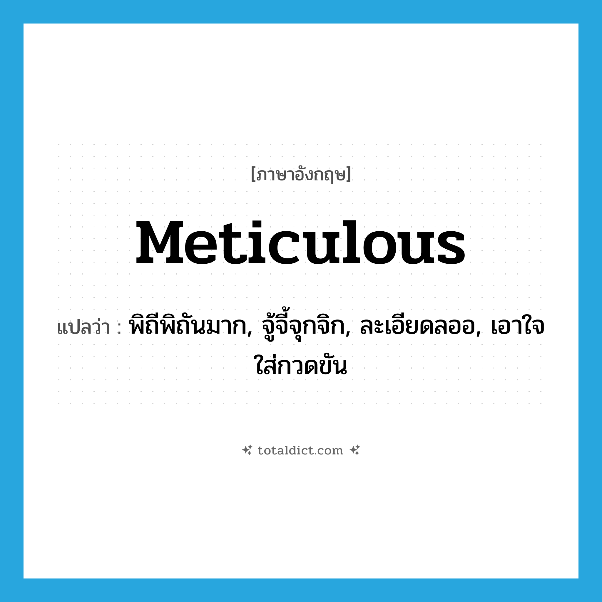 meticulous แปลว่า?, คำศัพท์ภาษาอังกฤษ meticulous แปลว่า พิถีพิถันมาก, จู้จี้จุกจิก, ละเอียดลออ, เอาใจใส่กวดขัน ประเภท ADJ หมวด ADJ