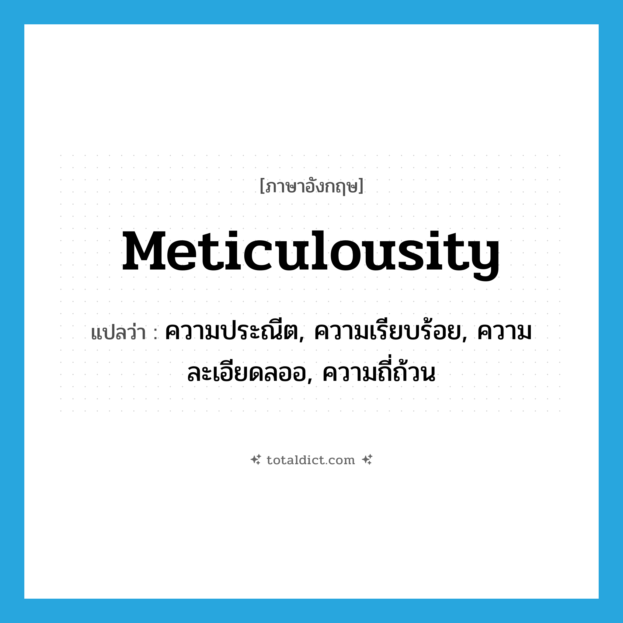 ความประณีต, ความเรียบร้อย, ความละเอียดลออ, ความถี่ถ้วน ภาษาอังกฤษ?, คำศัพท์ภาษาอังกฤษ ความประณีต, ความเรียบร้อย, ความละเอียดลออ, ความถี่ถ้วน แปลว่า meticulousity ประเภท N หมวด N