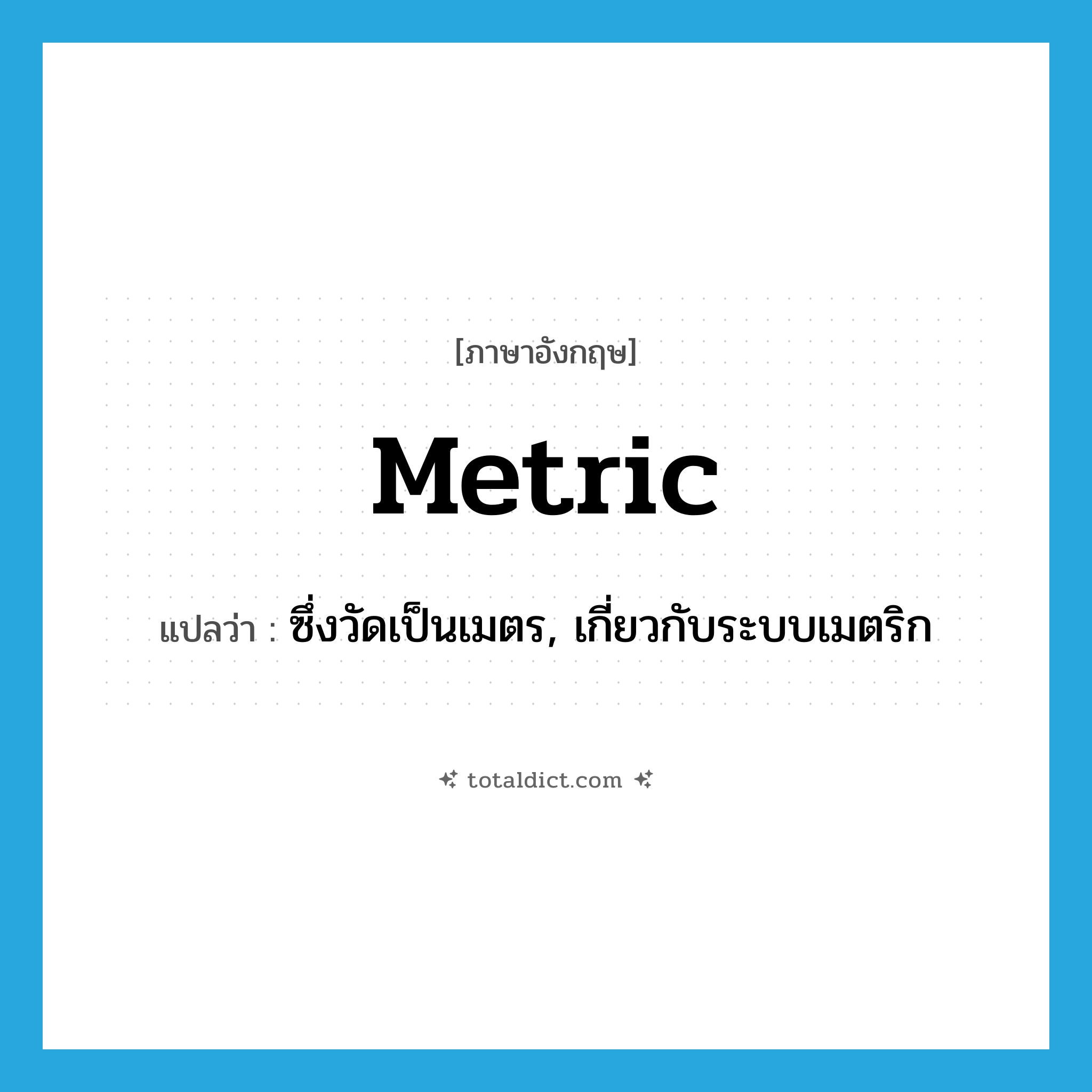 metric แปลว่า?, คำศัพท์ภาษาอังกฤษ metric แปลว่า ซึ่งวัดเป็นเมตร, เกี่ยวกับระบบเมตริก ประเภท ADJ หมวด ADJ