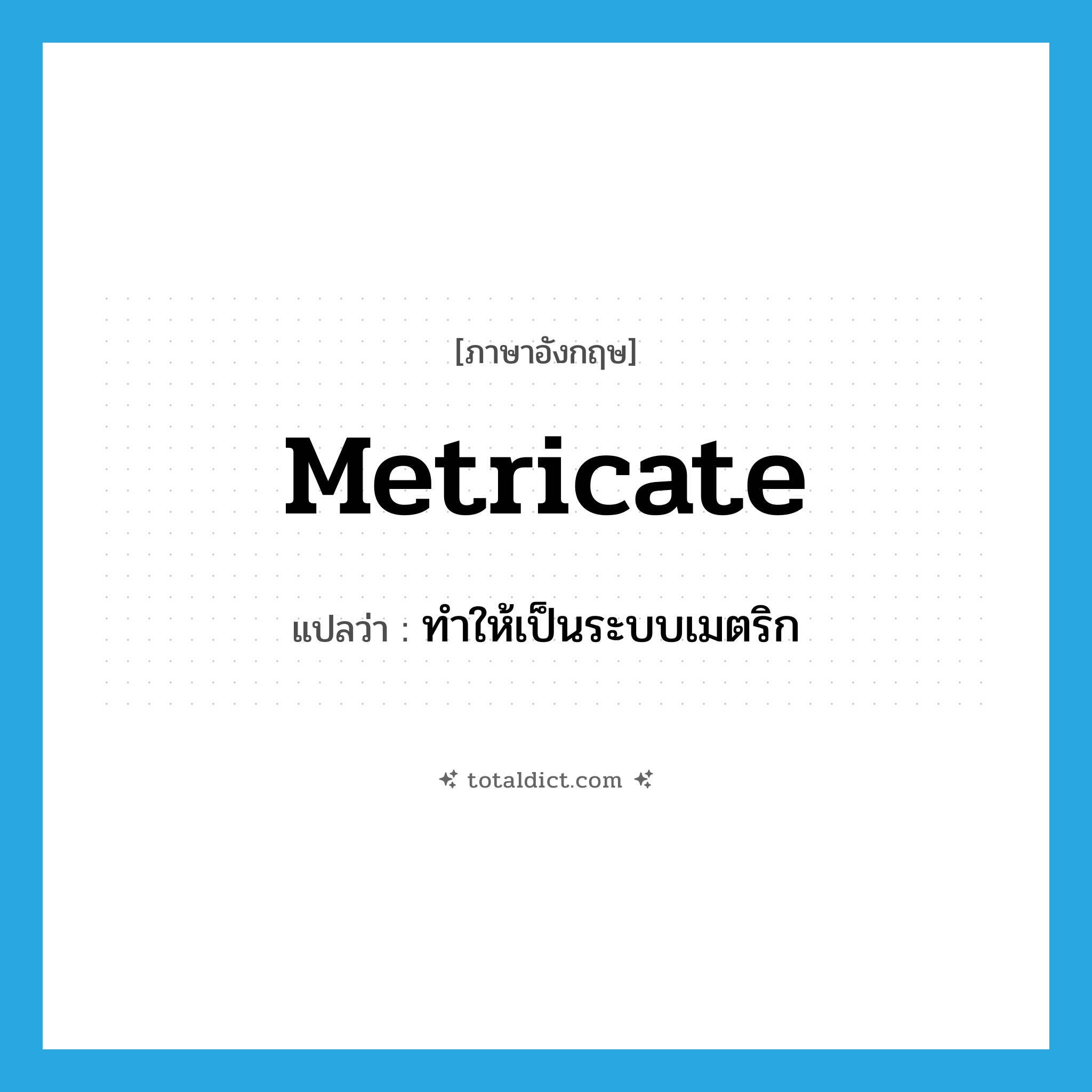 metricate แปลว่า?, คำศัพท์ภาษาอังกฤษ metricate แปลว่า ทำให้เป็นระบบเมตริก ประเภท VT หมวด VT