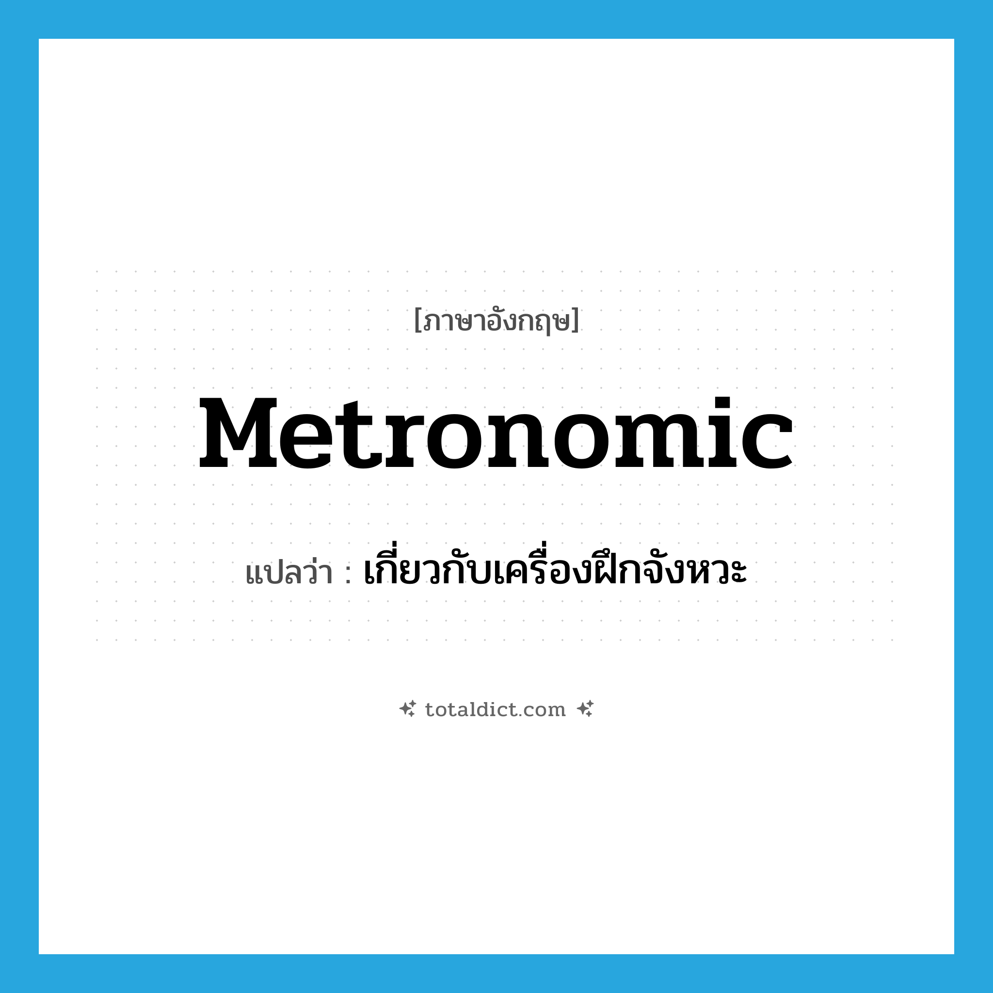 metronomic แปลว่า?, คำศัพท์ภาษาอังกฤษ metronomic แปลว่า เกี่ยวกับเครื่องฝึกจังหวะ ประเภท ADJ หมวด ADJ