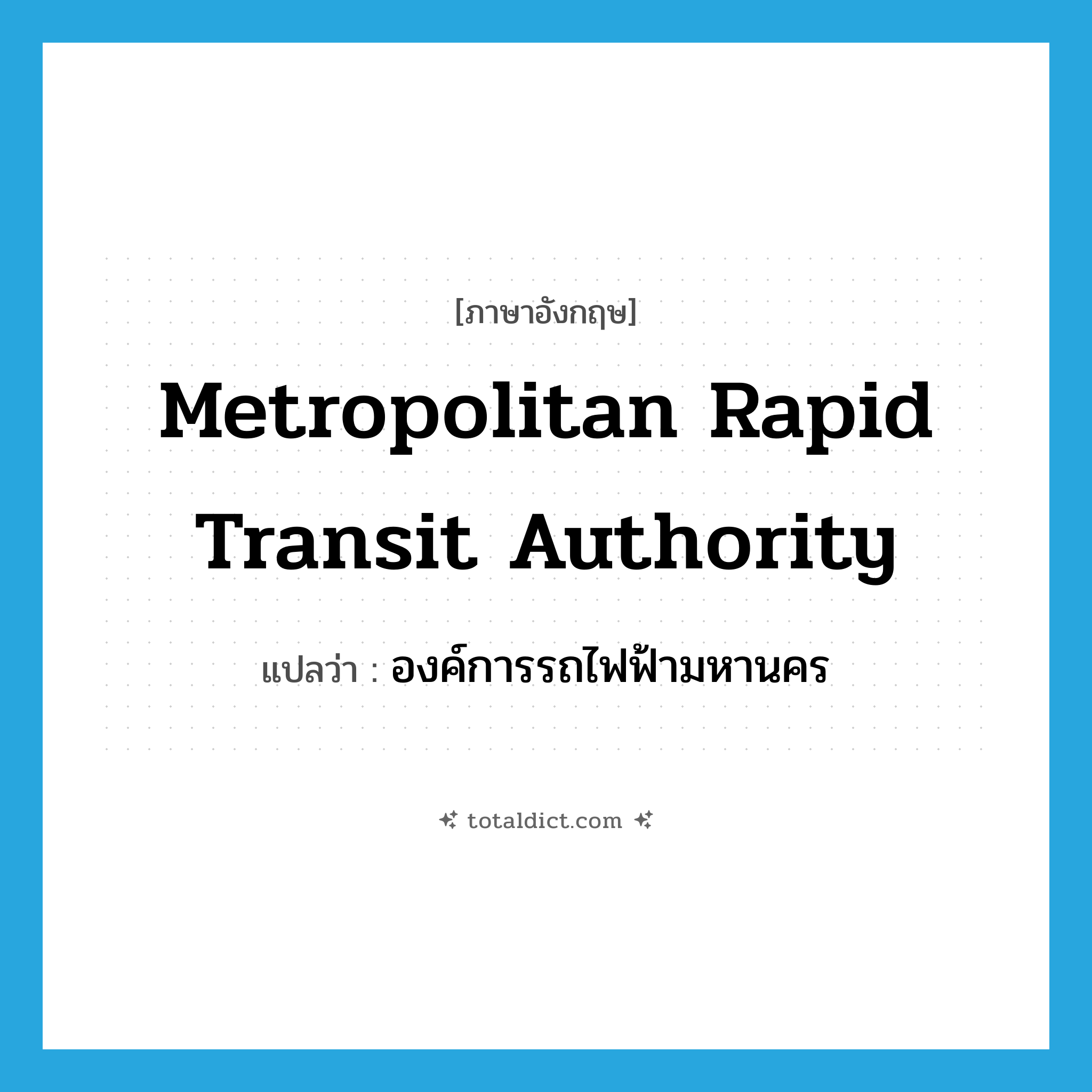 Metropolitan Rapid Transit Authority แปลว่า?, คำศัพท์ภาษาอังกฤษ Metropolitan Rapid Transit Authority แปลว่า องค์การรถไฟฟ้ามหานคร ประเภท N หมวด N