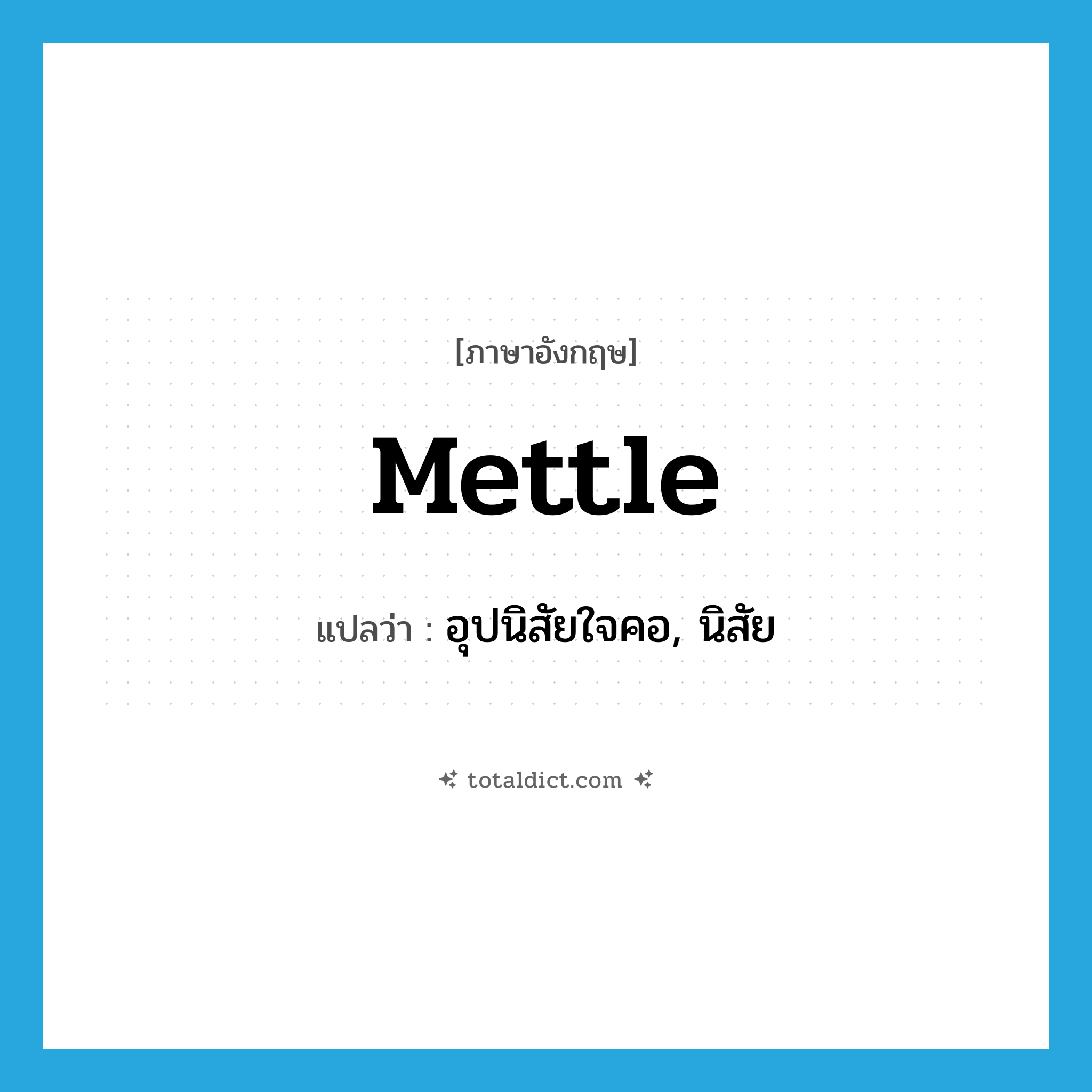 mettle แปลว่า?, คำศัพท์ภาษาอังกฤษ mettle แปลว่า อุปนิสัยใจคอ, นิสัย ประเภท N หมวด N