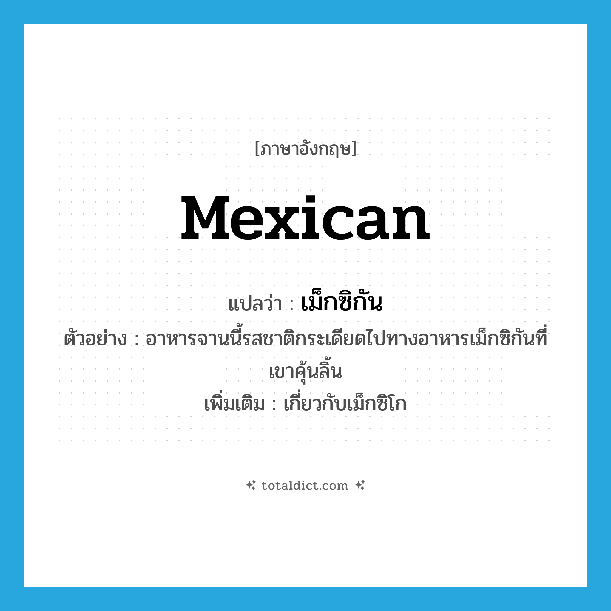 Mexican แปลว่า?, คำศัพท์ภาษาอังกฤษ Mexican แปลว่า เม็กซิกัน ประเภท ADJ ตัวอย่าง อาหารจานนี้รสชาติกระเดียดไปทางอาหารเม็กซิกันที่เขาคุ้นลิ้น เพิ่มเติม เกี่ยวกับเม็กซิโก หมวด ADJ