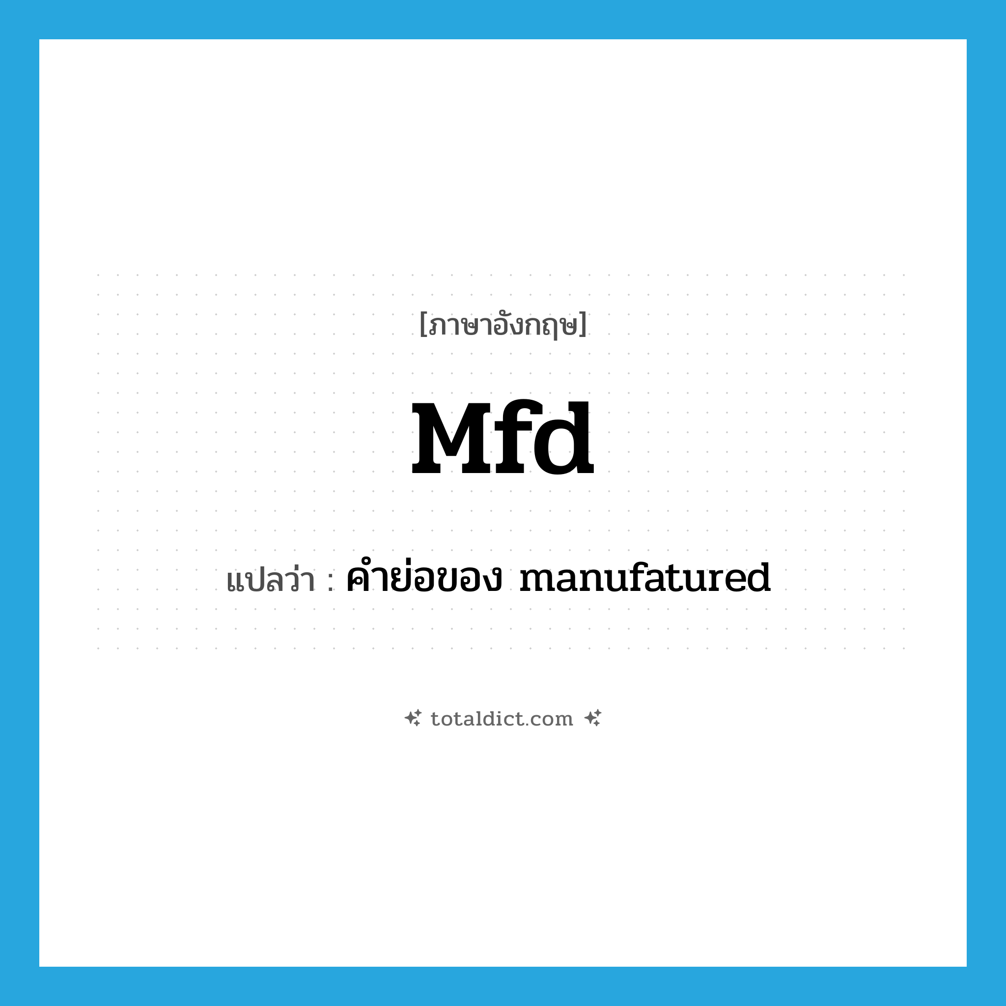 mfd แปลว่า?, คำศัพท์ภาษาอังกฤษ mfd แปลว่า คำย่อของ manufatured ประเภท ABBR หมวด ABBR
