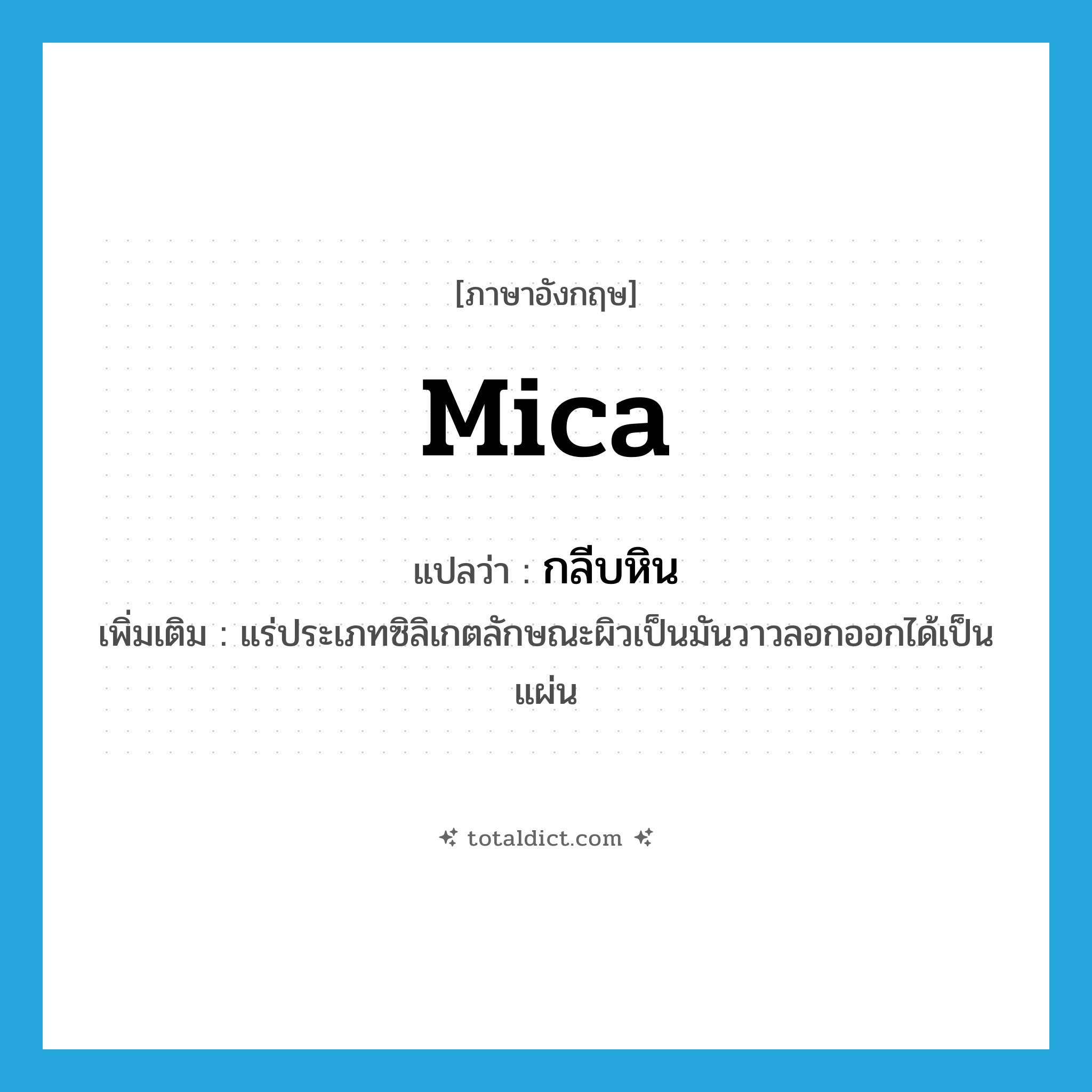 mica แปลว่า?, คำศัพท์ภาษาอังกฤษ mica แปลว่า กลีบหิน ประเภท N เพิ่มเติม แร่ประเภทซิลิเกตลักษณะผิวเป็นมันวาวลอกออกได้เป็นแผ่น หมวด N