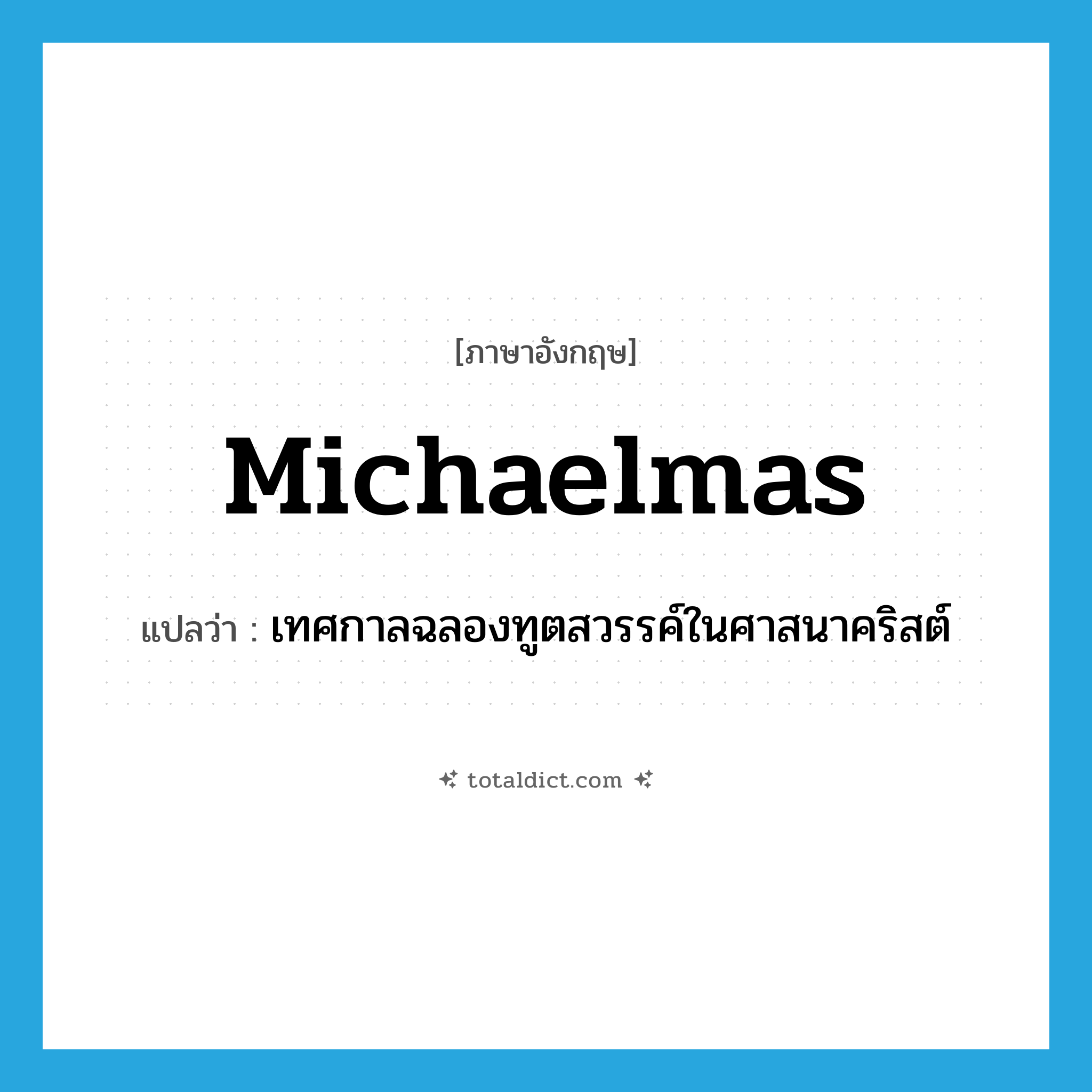 Michaelmas แปลว่า?, คำศัพท์ภาษาอังกฤษ Michaelmas แปลว่า เทศกาลฉลองทูตสวรรค์ในศาสนาคริสต์ ประเภท N หมวด N