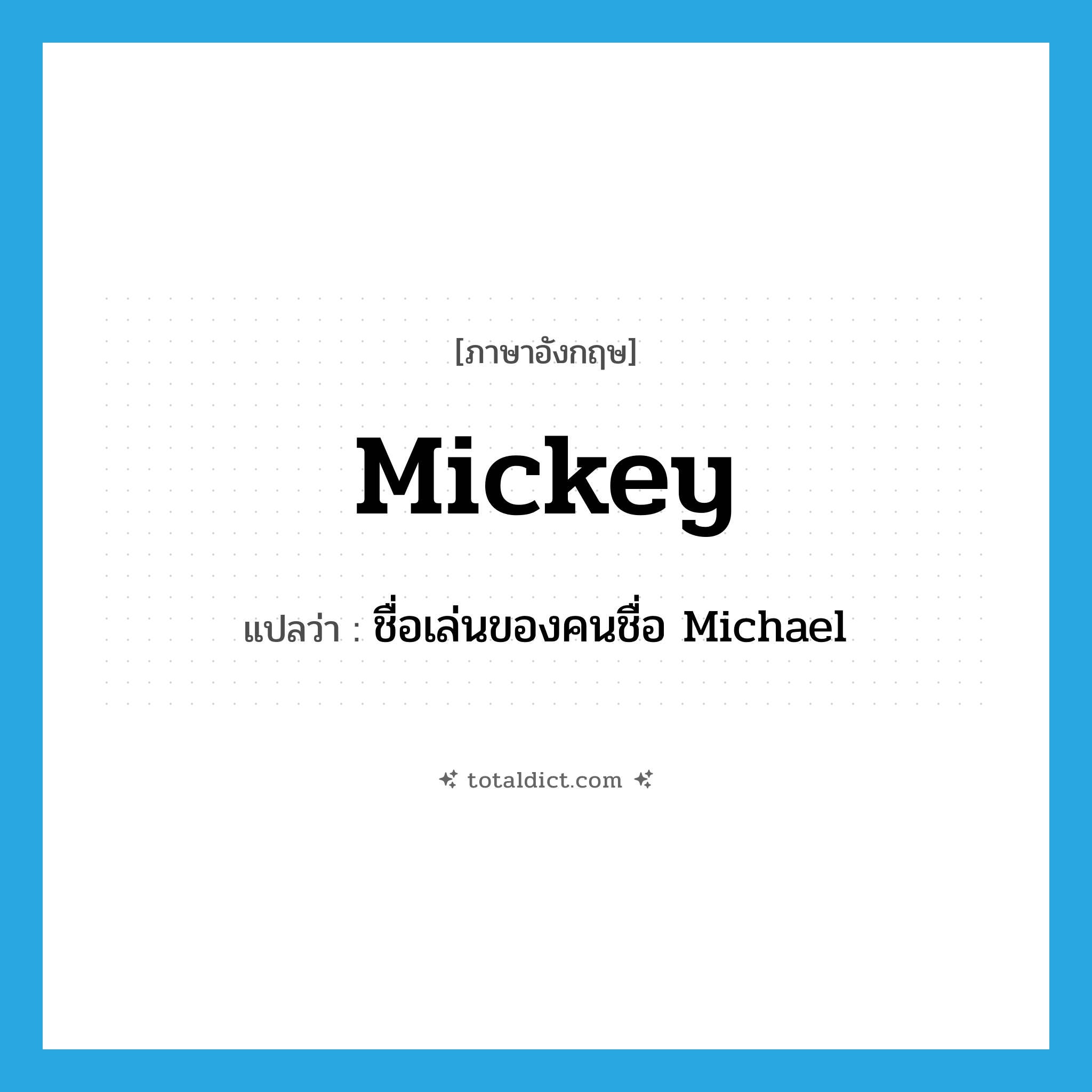 Mickey แปลว่า?, คำศัพท์ภาษาอังกฤษ Mickey แปลว่า ชื่อเล่นของคนชื่อ Michael ประเภท N หมวด N