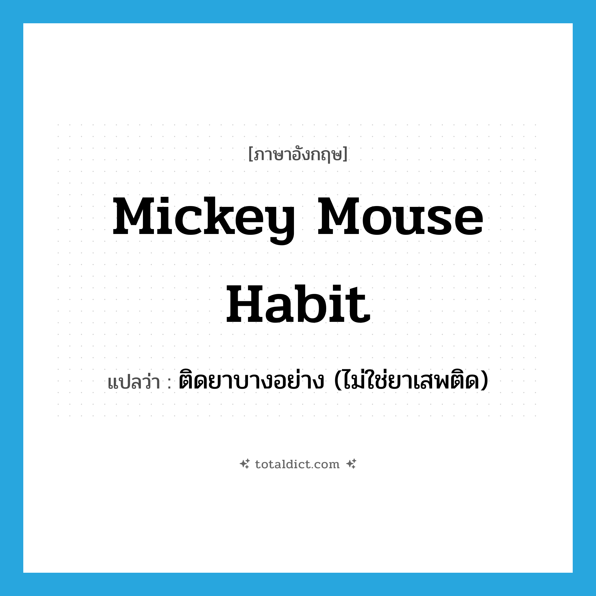 mickey mouse habit แปลว่า?, คำศัพท์ภาษาอังกฤษ mickey mouse habit แปลว่า ติดยาบางอย่าง (ไม่ใช่ยาเสพติด) ประเภท SL หมวด SL