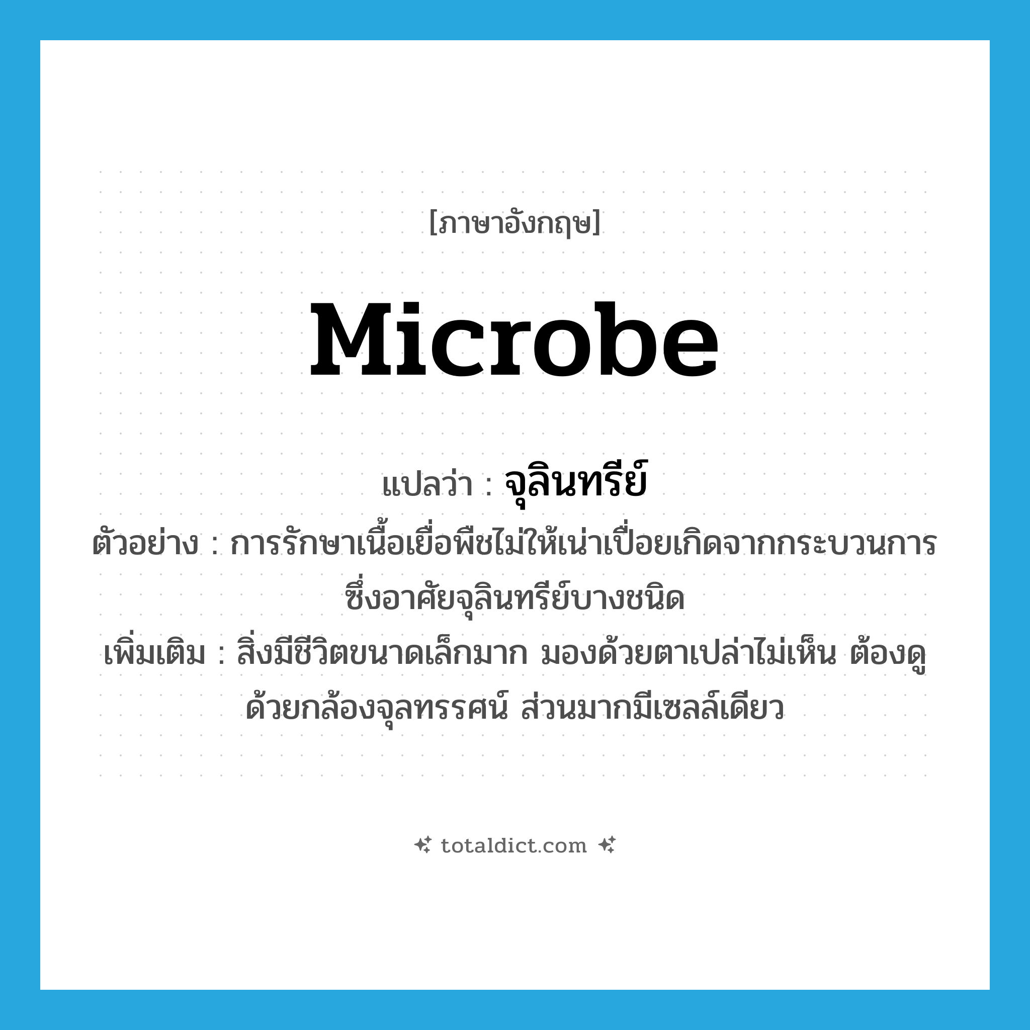 microbe แปลว่า?, คำศัพท์ภาษาอังกฤษ microbe แปลว่า จุลินทรีย์ ประเภท N ตัวอย่าง การรักษาเนื้อเยื่อพืชไม่ให้เน่าเปื่อยเกิดจากกระบวนการซึ่งอาศัยจุลินทรีย์บางชนิด เพิ่มเติม สิ่งมีชีวิตขนาดเล็กมาก มองด้วยตาเปล่าไม่เห็น ต้องดูด้วยกล้องจุลทรรศน์ ส่วนมากมีเซลล์เดียว หมวด N