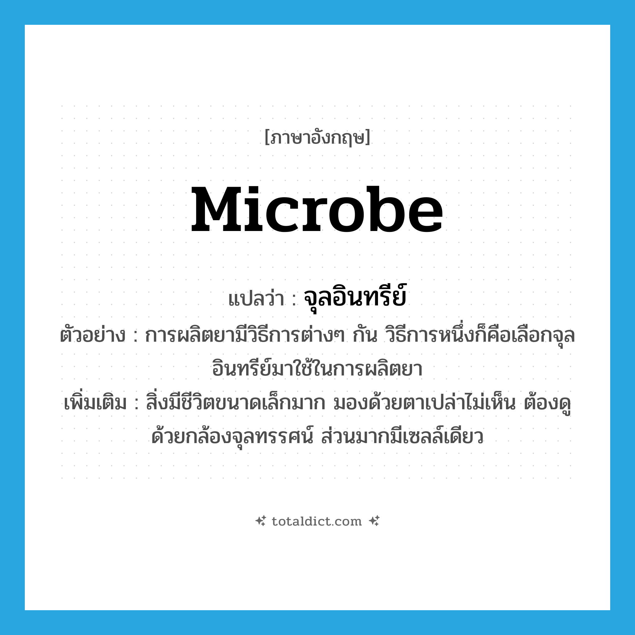 microbe แปลว่า?, คำศัพท์ภาษาอังกฤษ microbe แปลว่า จุลอินทรีย์ ประเภท N ตัวอย่าง การผลิตยามีวิธีการต่างๆ กัน วิธีการหนึ่งก็คือเลือกจุลอินทรีย์มาใช้ในการผลิตยา เพิ่มเติม สิ่งมีชีวิตขนาดเล็กมาก มองด้วยตาเปล่าไม่เห็น ต้องดูด้วยกล้องจุลทรรศน์ ส่วนมากมีเซลล์เดียว หมวด N