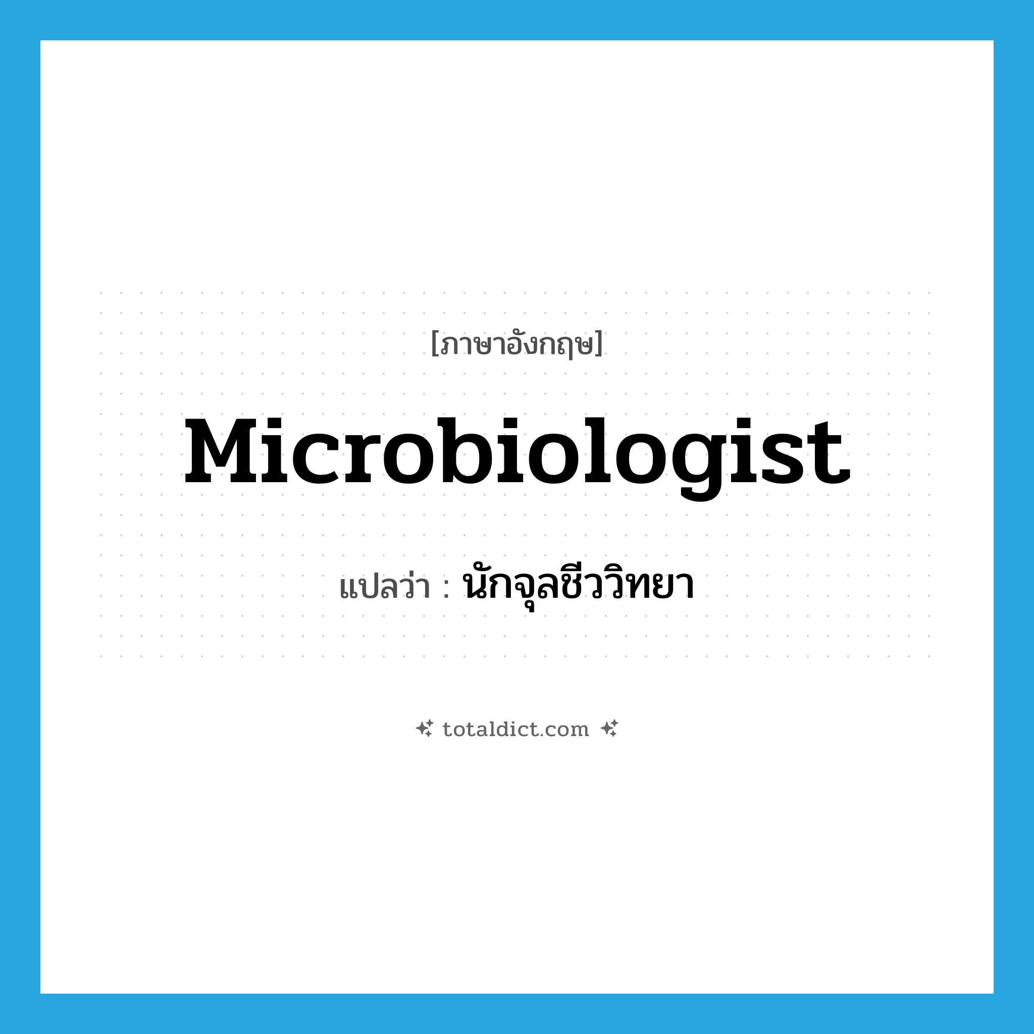 microbiologist แปลว่า?, คำศัพท์ภาษาอังกฤษ microbiologist แปลว่า นักจุลชีววิทยา ประเภท N หมวด N