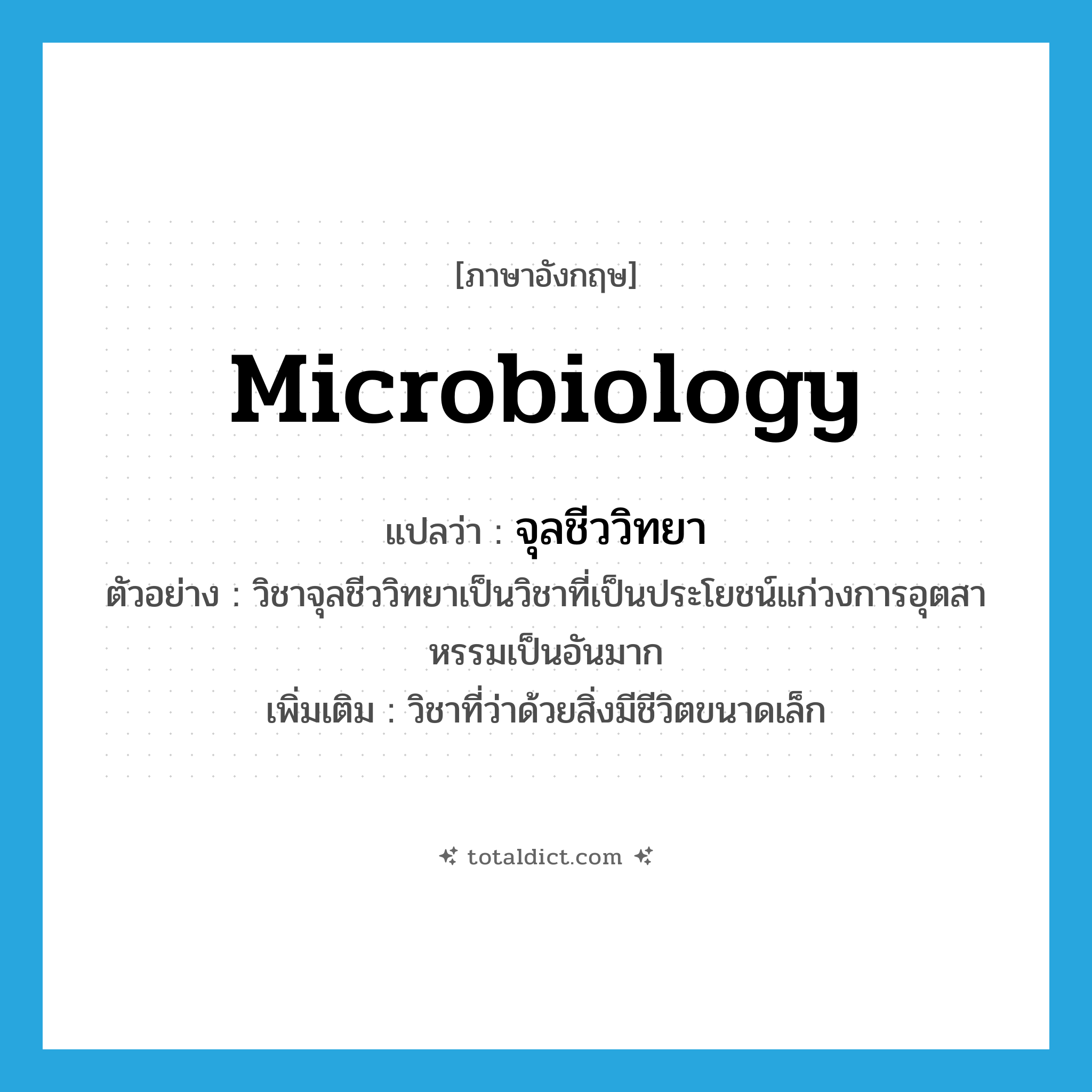 microbiology แปลว่า?, คำศัพท์ภาษาอังกฤษ microbiology แปลว่า จุลชีววิทยา ประเภท N ตัวอย่าง วิชาจุลชีววิทยาเป็นวิชาที่เป็นประโยชน์แก่วงการอุตสาหรรมเป็นอันมาก เพิ่มเติม วิชาที่ว่าด้วยสิ่งมีชีวิตขนาดเล็ก หมวด N