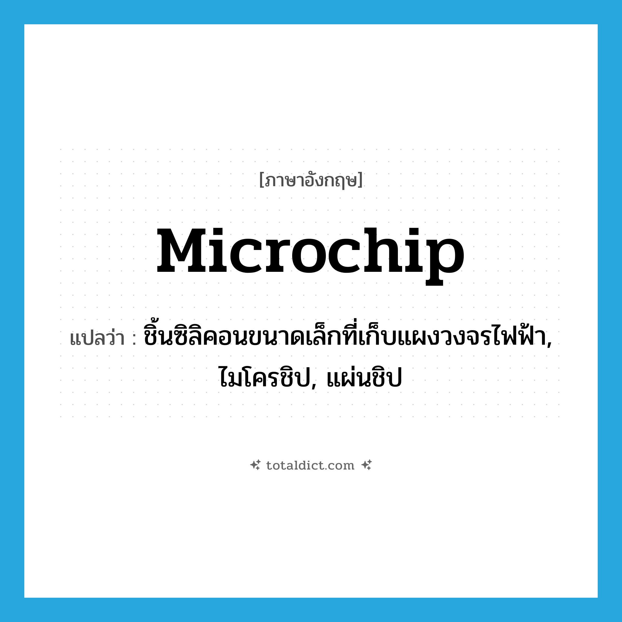 microchip แปลว่า?, คำศัพท์ภาษาอังกฤษ microchip แปลว่า ชิ้นซิลิคอนขนาดเล็กที่เก็บแผงวงจรไฟฟ้า, ไมโครชิป, แผ่นชิป ประเภท N หมวด N