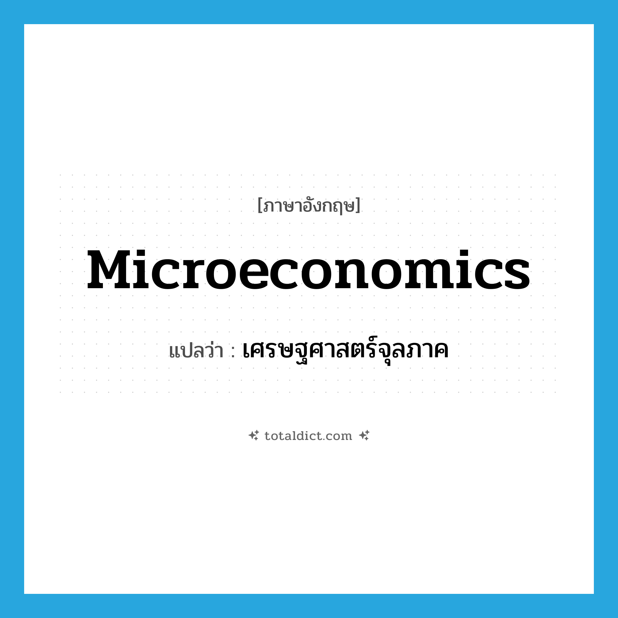 microeconomics แปลว่า?, คำศัพท์ภาษาอังกฤษ microeconomics แปลว่า เศรษฐศาสตร์จุลภาค ประเภท N หมวด N