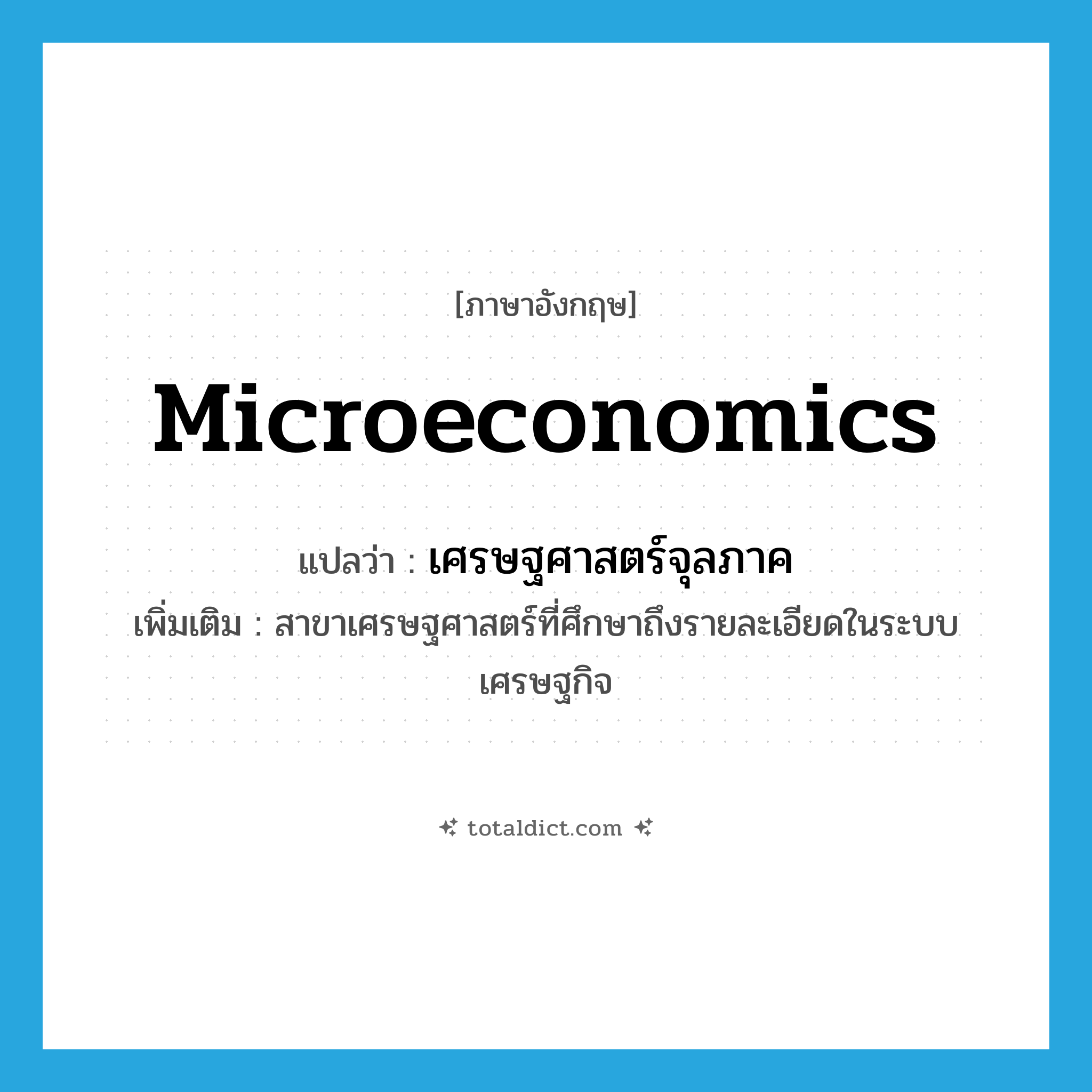 microeconomics แปลว่า?, คำศัพท์ภาษาอังกฤษ microeconomics แปลว่า เศรษฐศาสตร์จุลภาค ประเภท N เพิ่มเติม สาขาเศรษฐศาสตร์ที่ศึกษาถึงรายละเอียดในระบบเศรษฐกิจ หมวด N