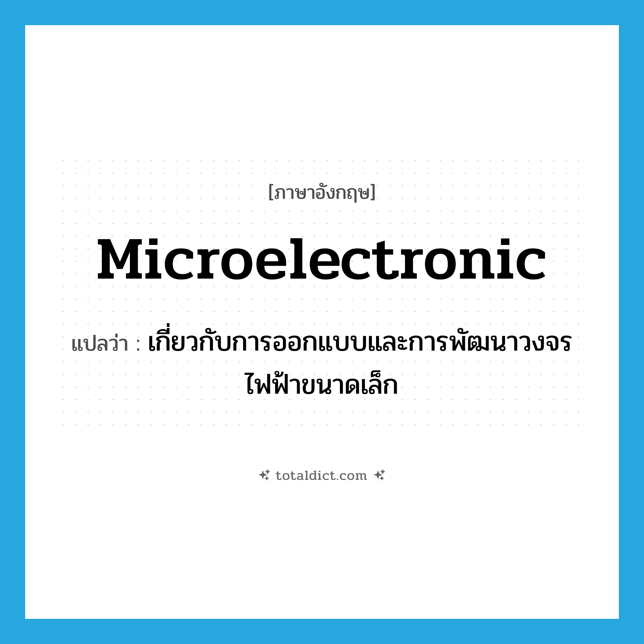 microelectronic แปลว่า?, คำศัพท์ภาษาอังกฤษ microelectronic แปลว่า เกี่ยวกับการออกแบบและการพัฒนาวงจรไฟฟ้าขนาดเล็ก ประเภท ADJ หมวด ADJ