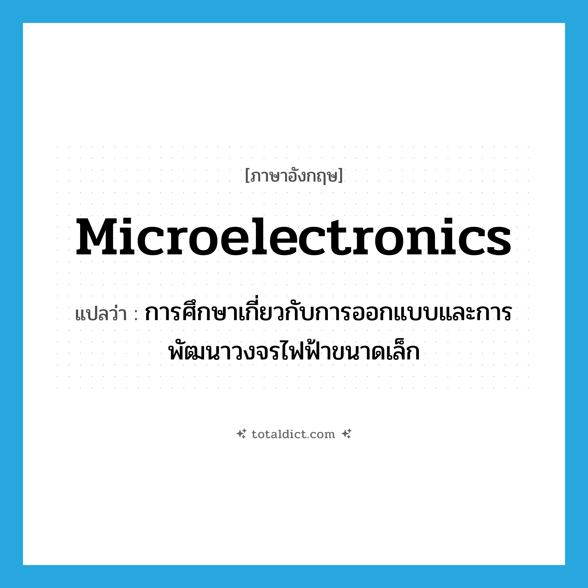 microelectronics แปลว่า?, คำศัพท์ภาษาอังกฤษ microelectronics แปลว่า การศึกษาเกี่ยวกับการออกแบบและการพัฒนาวงจรไฟฟ้าขนาดเล็ก ประเภท N หมวด N