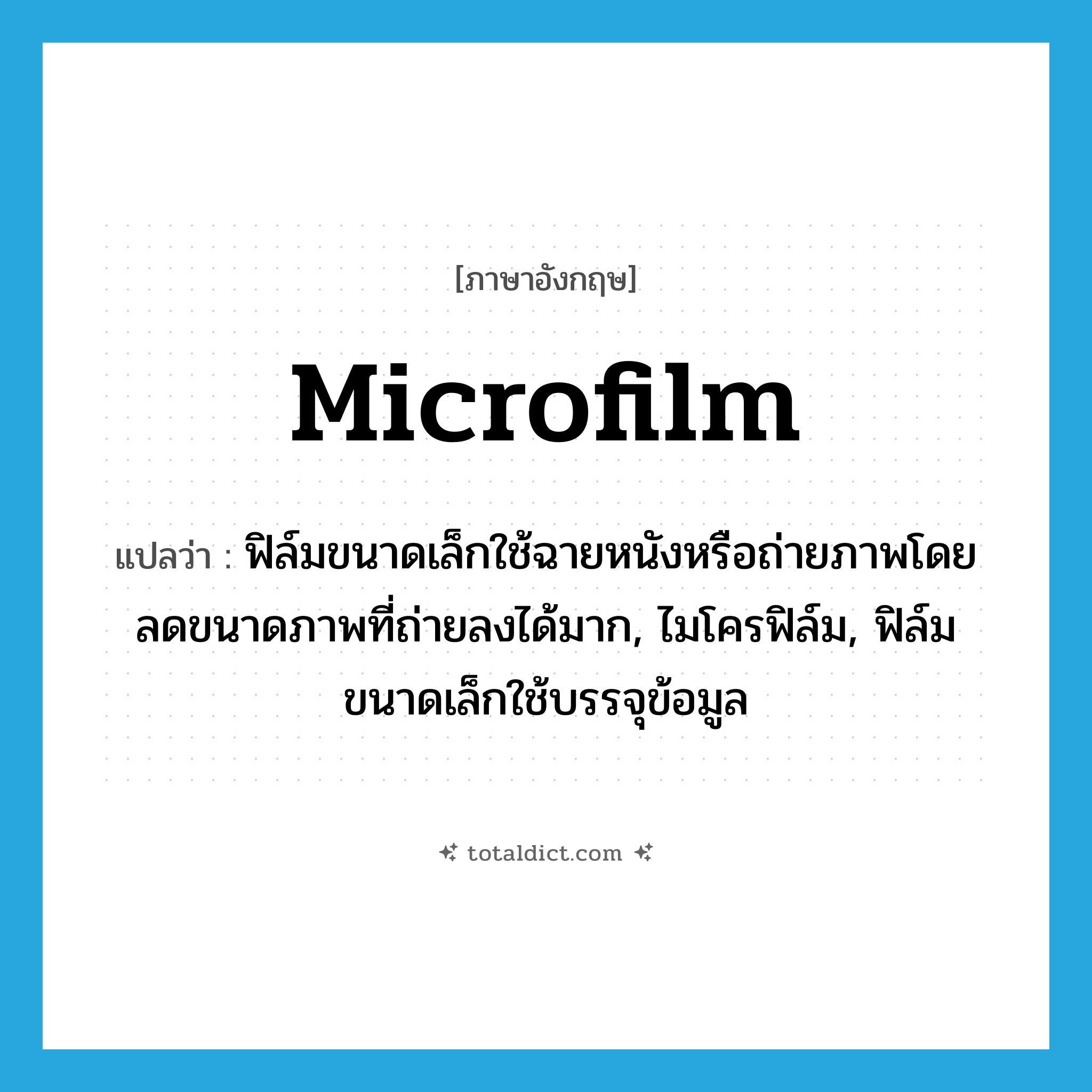 microfilm แปลว่า?, คำศัพท์ภาษาอังกฤษ microfilm แปลว่า ฟิล์มขนาดเล็กใช้ฉายหนังหรือถ่ายภาพโดยลดขนาดภาพที่ถ่ายลงได้มาก, ไมโครฟิล์ม, ฟิล์มขนาดเล็กใช้บรรจุข้อมูล ประเภท N หมวด N