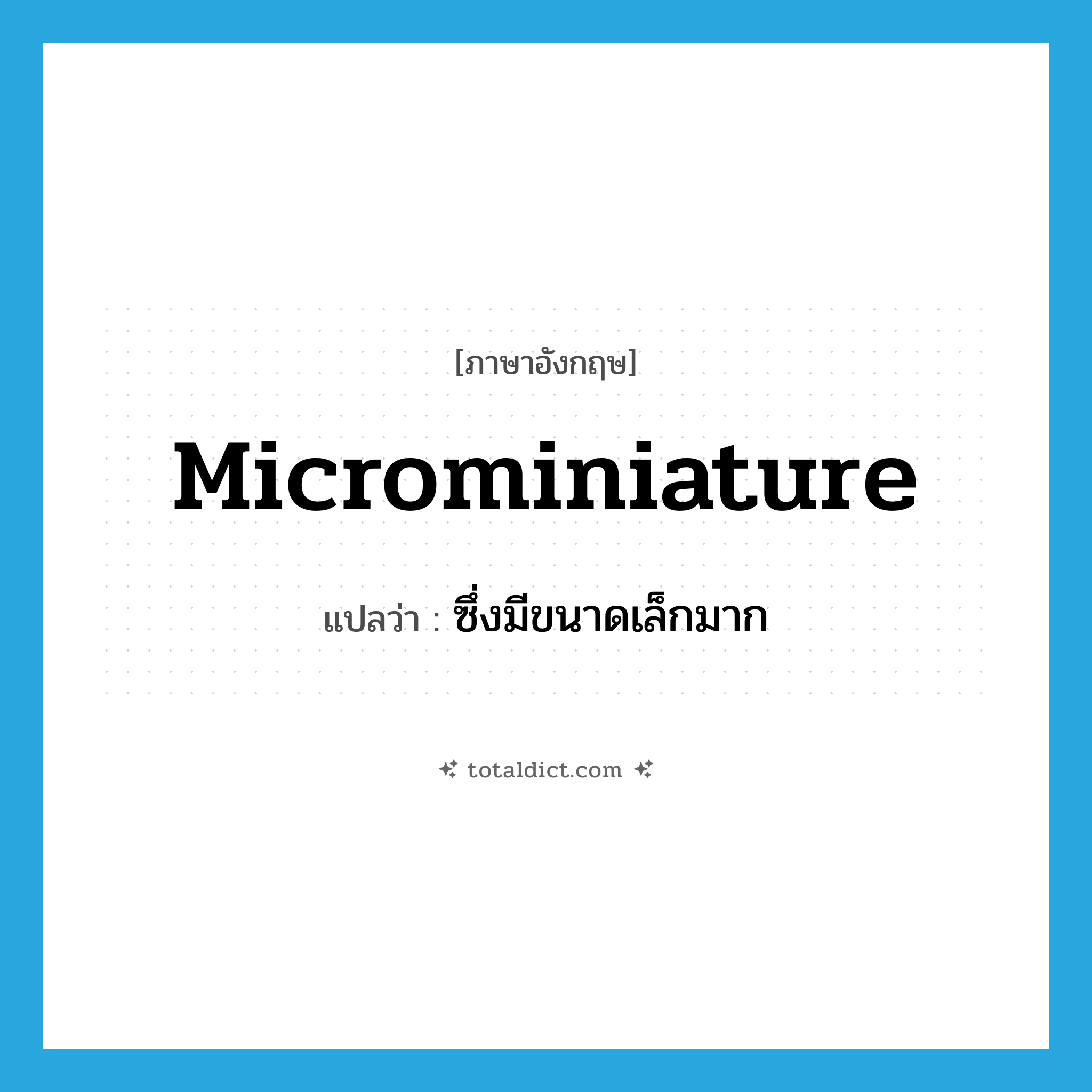 microminiature แปลว่า?, คำศัพท์ภาษาอังกฤษ microminiature แปลว่า ซึ่งมีขนาดเล็กมาก ประเภท ADJ หมวด ADJ