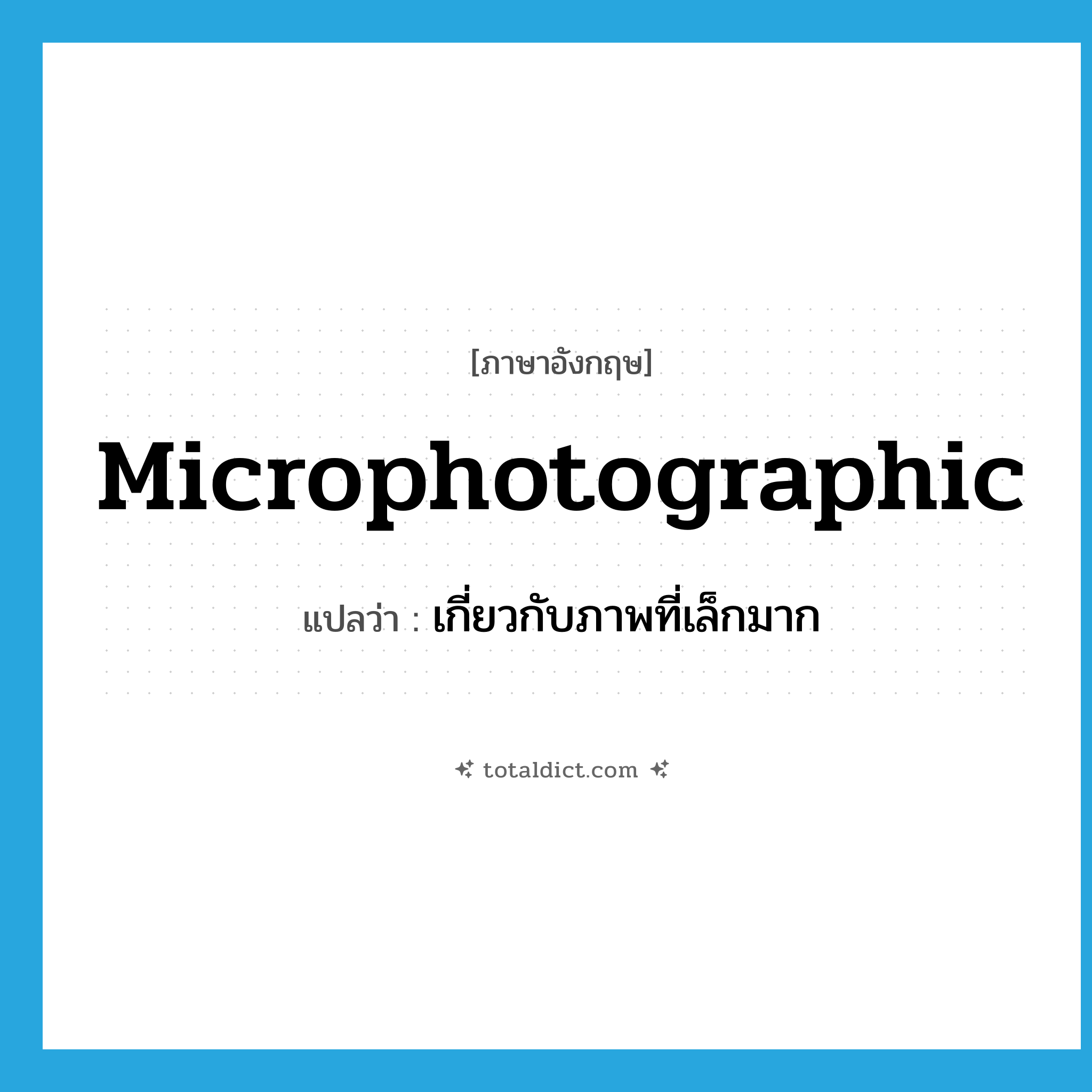 microphotographic แปลว่า?, คำศัพท์ภาษาอังกฤษ microphotographic แปลว่า เกี่ยวกับภาพที่เล็กมาก ประเภท ADJ หมวด ADJ