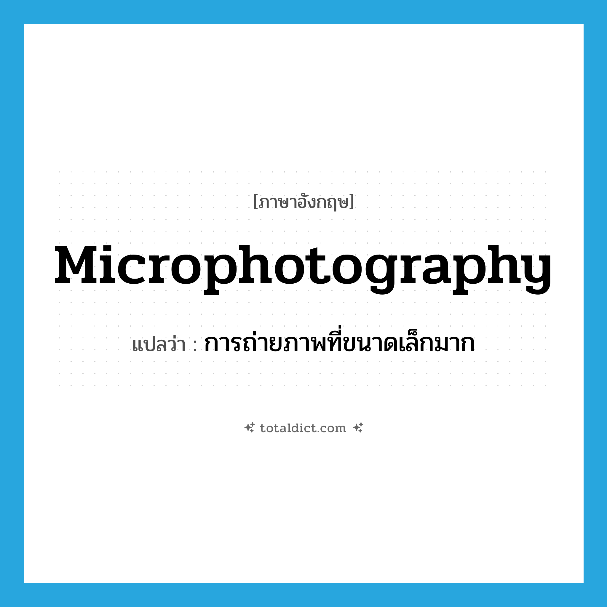 microphotography แปลว่า?, คำศัพท์ภาษาอังกฤษ microphotography แปลว่า การถ่ายภาพที่ขนาดเล็กมาก ประเภท N หมวด N