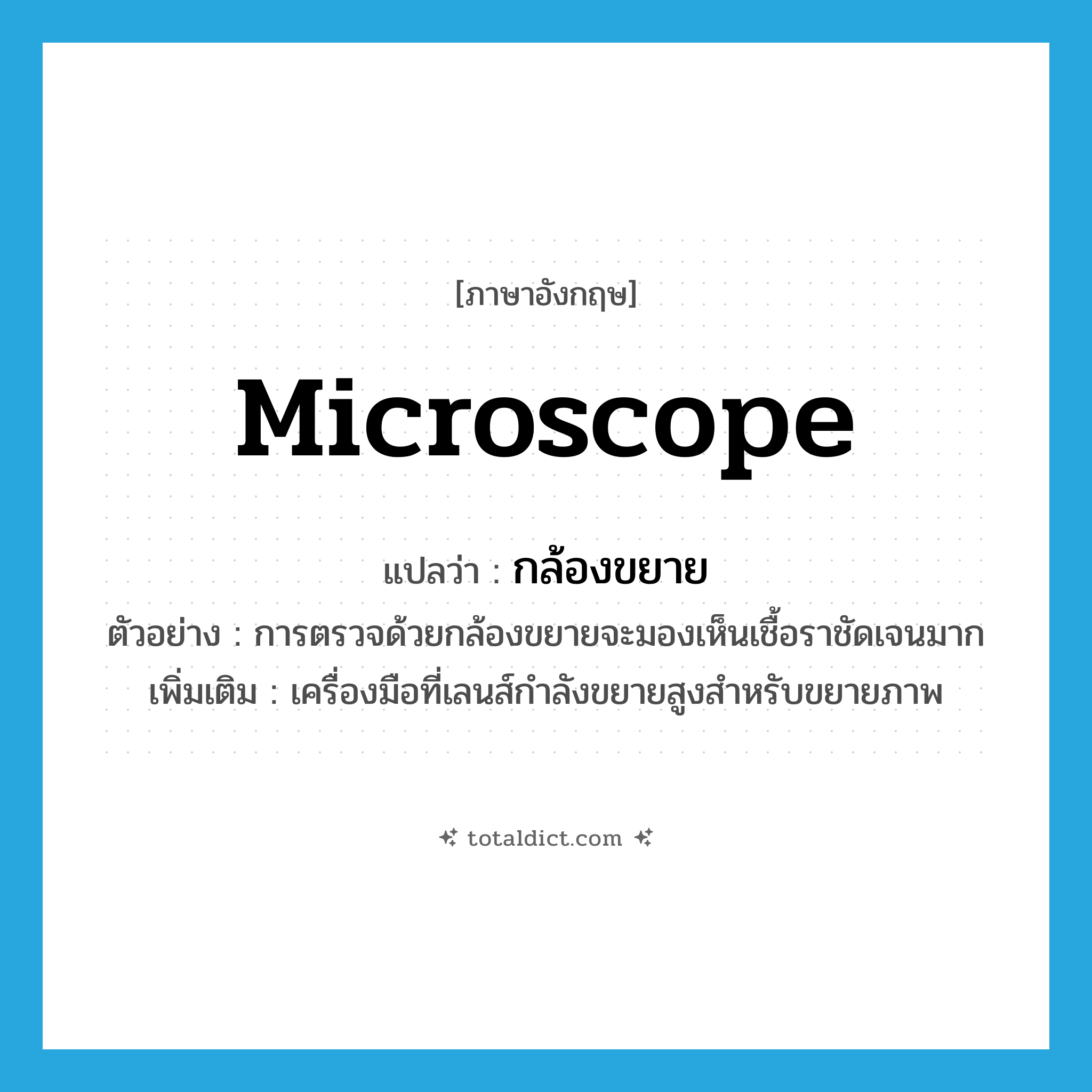 microscope แปลว่า?, คำศัพท์ภาษาอังกฤษ microscope แปลว่า กล้องขยาย ประเภท N ตัวอย่าง การตรวจด้วยกล้องขยายจะมองเห็นเชื้อราชัดเจนมาก เพิ่มเติม เครื่องมือที่เลนส์กำลังขยายสูงสำหรับขยายภาพ หมวด N