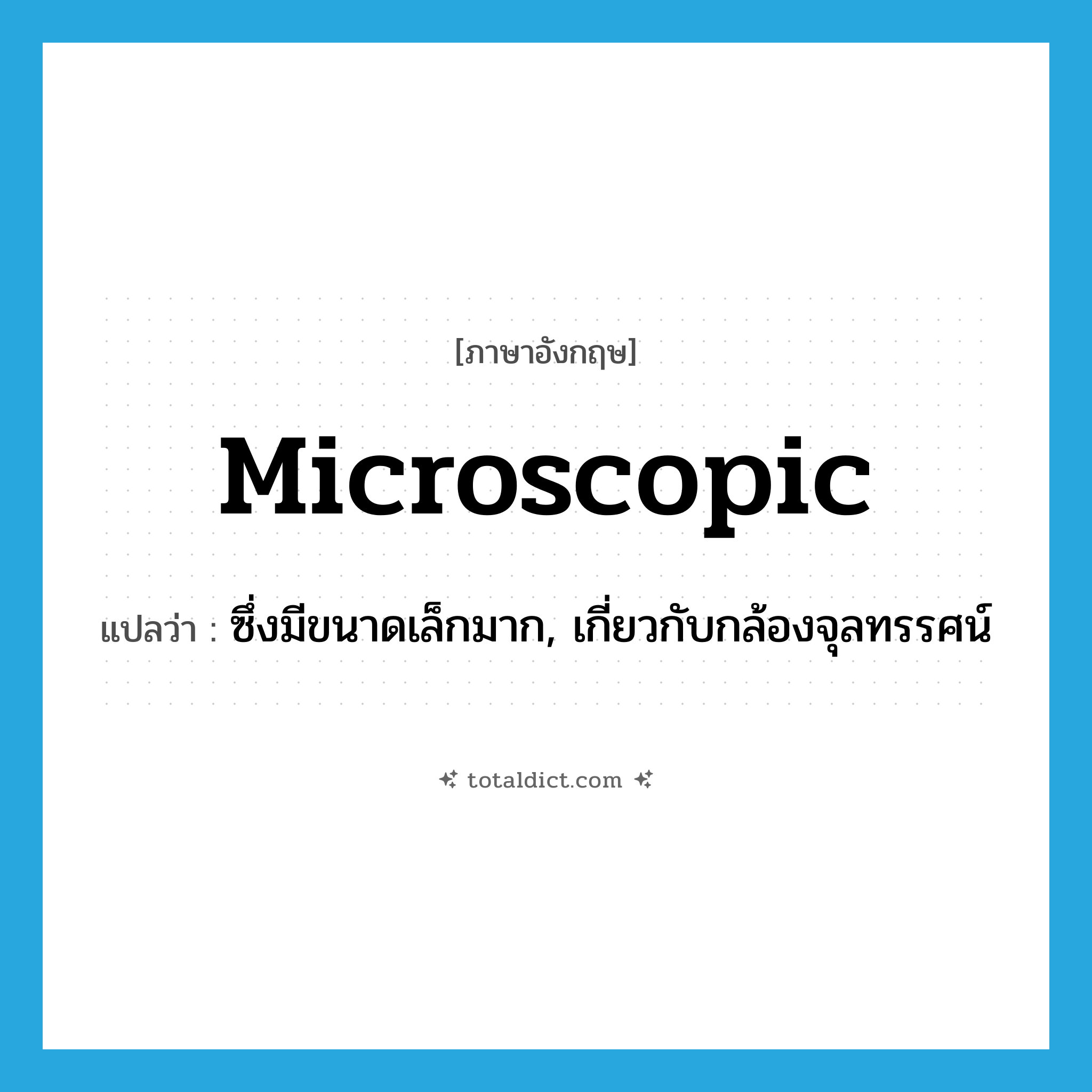 microscopic แปลว่า?, คำศัพท์ภาษาอังกฤษ microscopic แปลว่า ซึ่งมีขนาดเล็กมาก, เกี่ยวกับกล้องจุลทรรศน์ ประเภท ADJ หมวด ADJ